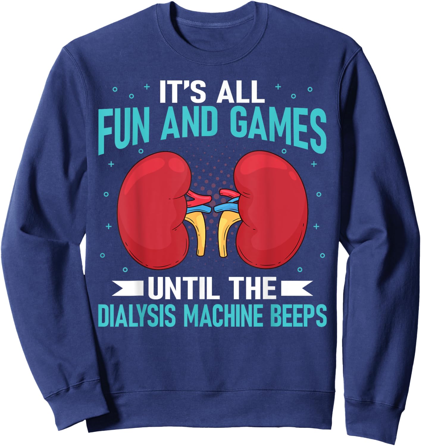 It's All Fun And Games Until The Dialysis Machine Beeps Sweatshirt - Sweatshirt | Navy