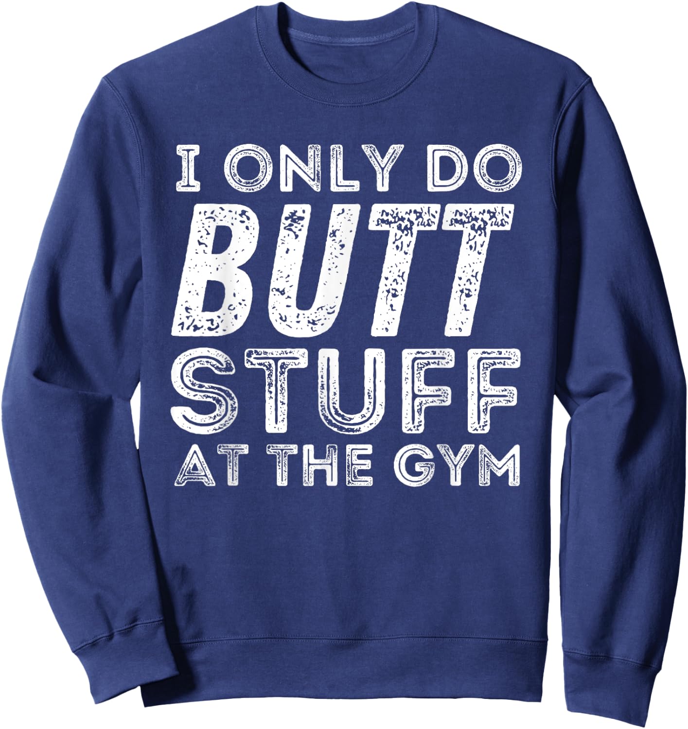 Gym & Bodybuilding Shirts Workout - Black, Small - I Only Do Butt Stuff At The Gym Sweatshirt - Sweatshirt | Navy