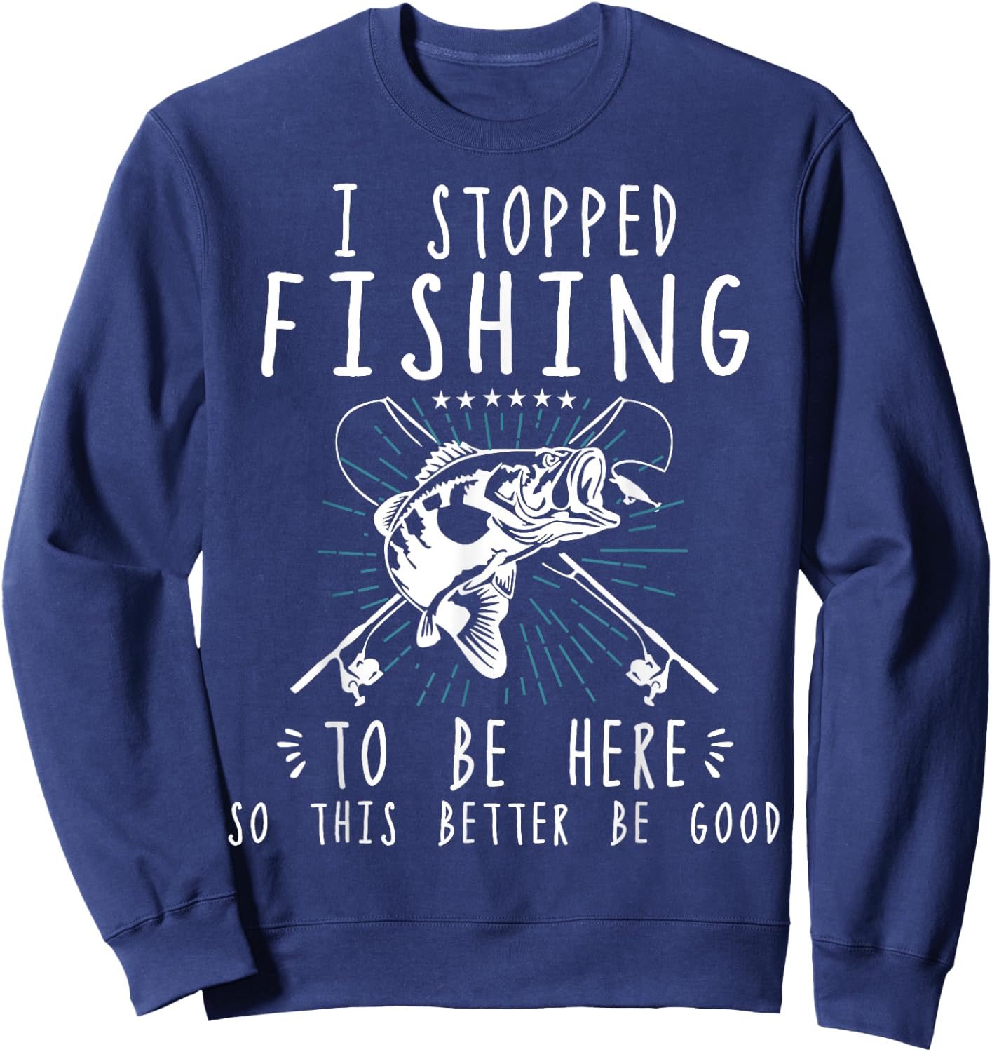 I Stopped Fishing To Be Here So This Better Be Good Sweatshirt - Sweatshirt | Navy