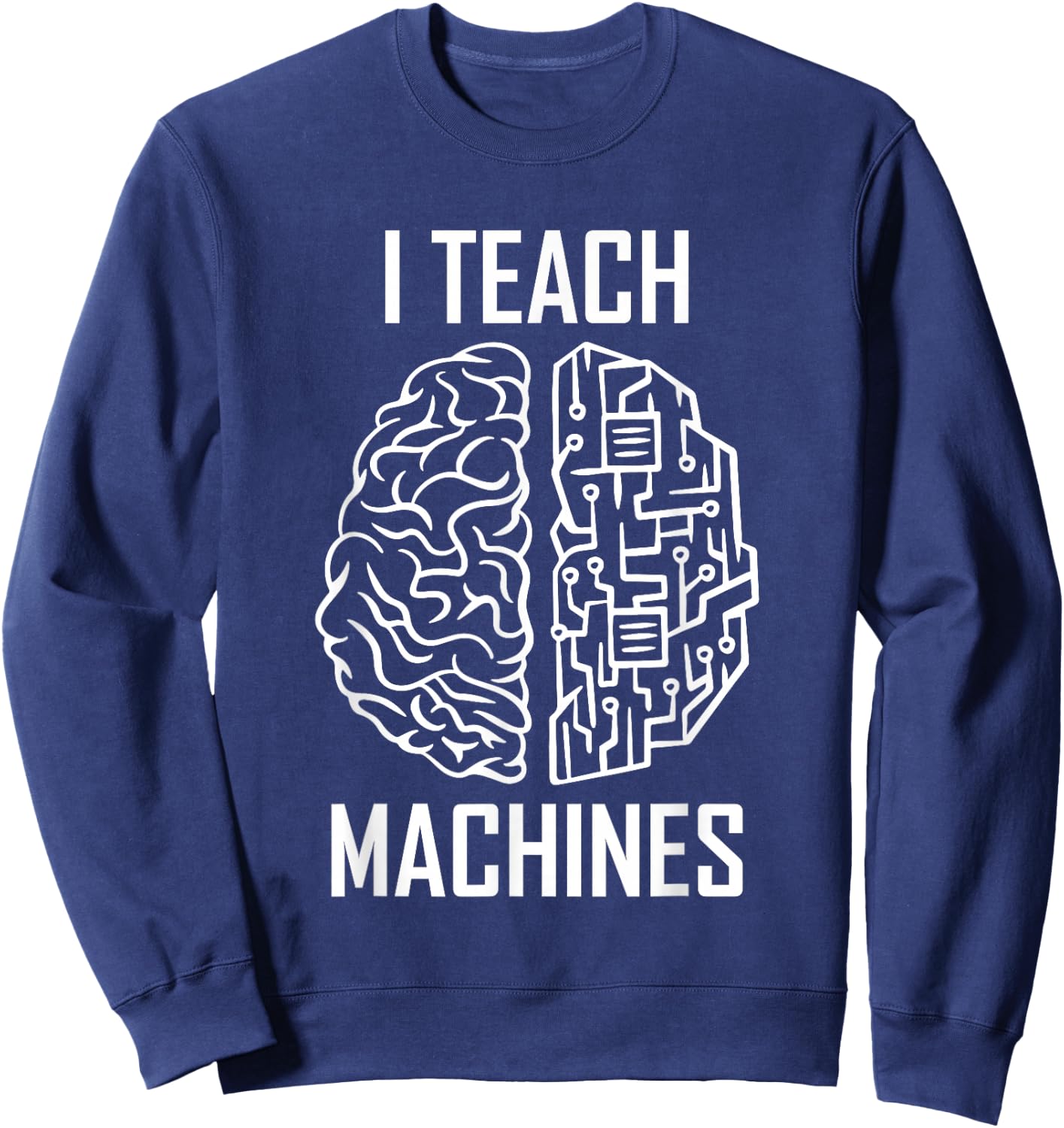 I Teach Machines AI Programmer Machine Learning Engineer Sweatshirt - Sweatshirt | Navy