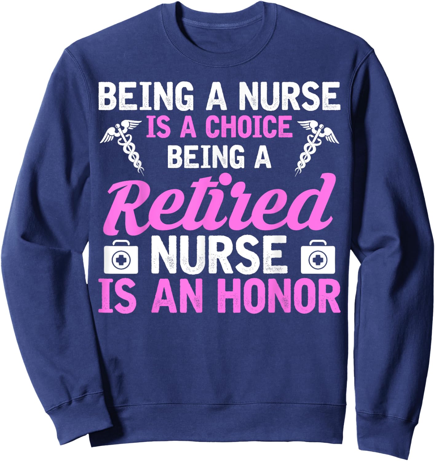 Being A Nurse Is A Choice Being A Retired Nurse Is A Honor Sweatshirt - Sweatshirt | Navy
