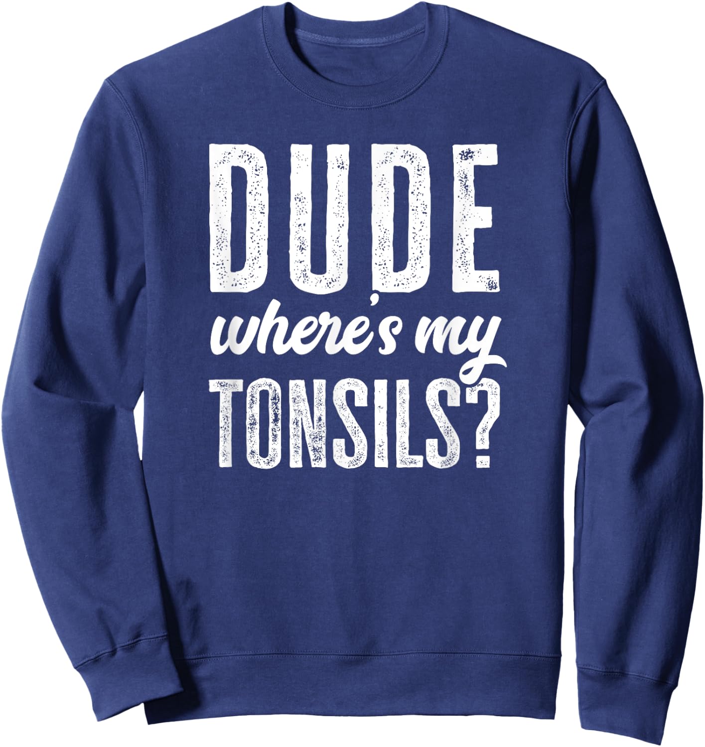 Dude Wheres My Tonsils Shirt Funny Get Well Hospital Sweatshirt - Sweatshirt | Navy