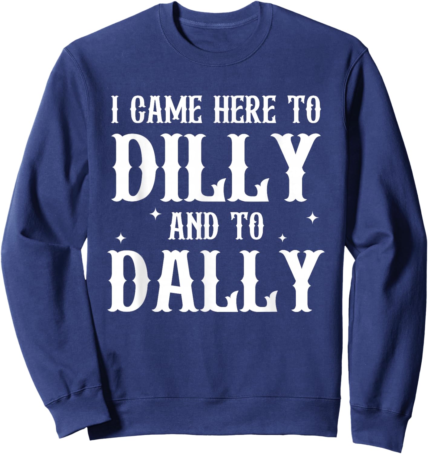I Came Here to Dilly and to-Dally Funny Design Sweatshirt - Sweatshirt | Navy