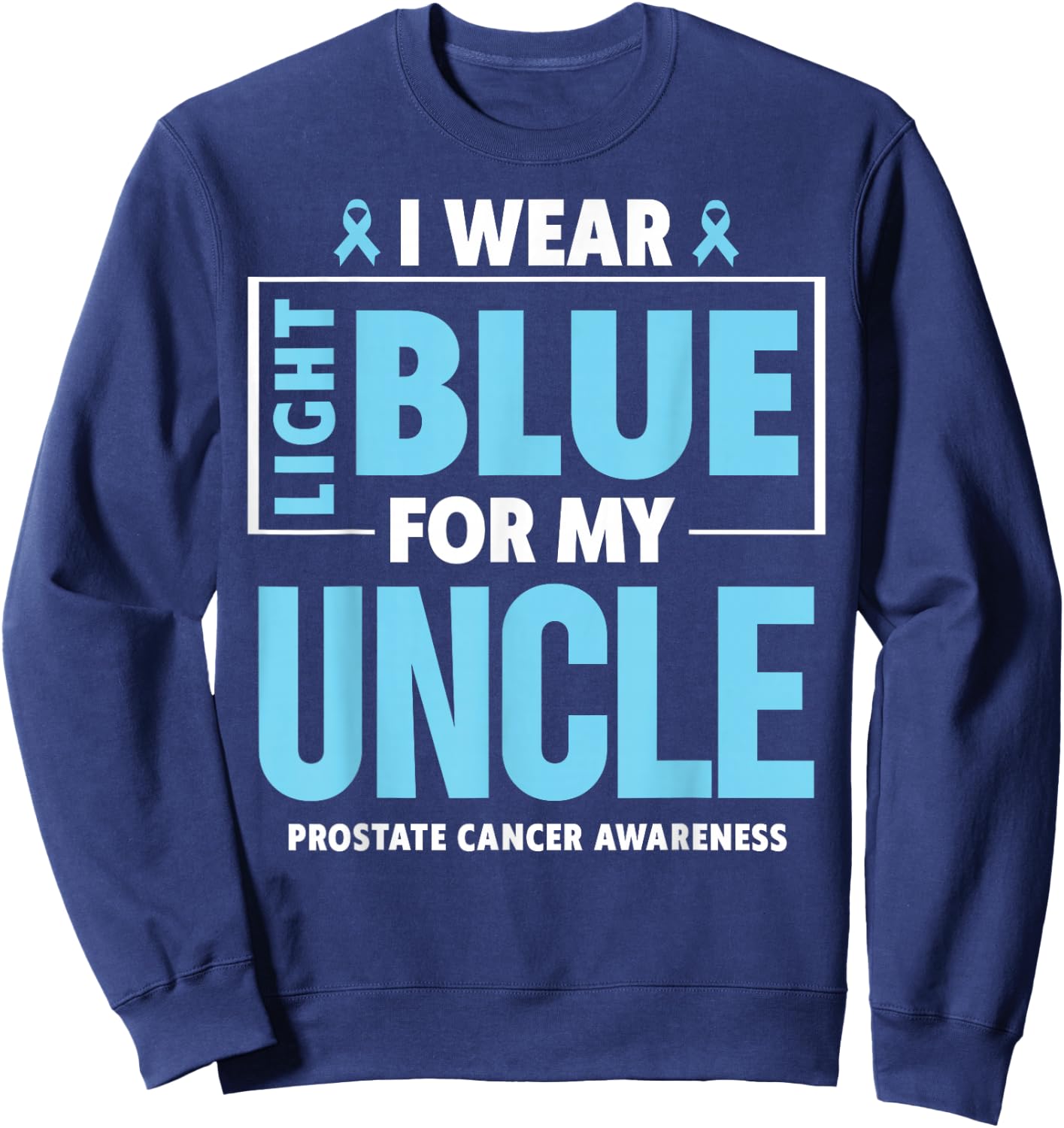 I wear Light Blue For My Uncle Prostate Cancer Awareness Sweatshirt - Sweatshirt | Navy