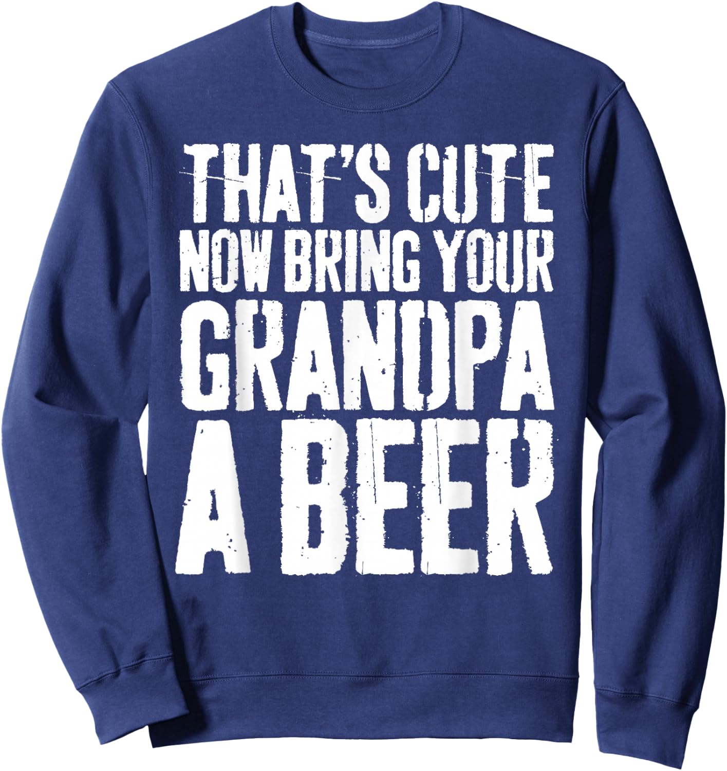 That's Cute Now Bring Your Grandpa A Beer Shirt Fathers Day Sweatshirt - Sweatshirt | Navy