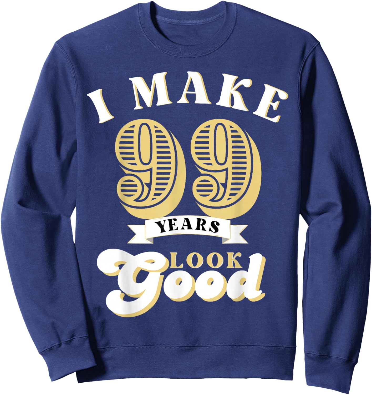 I Make 99 Look Good 99 years old birthday Gifts Sweatshirt - Sweatshirt | Navy