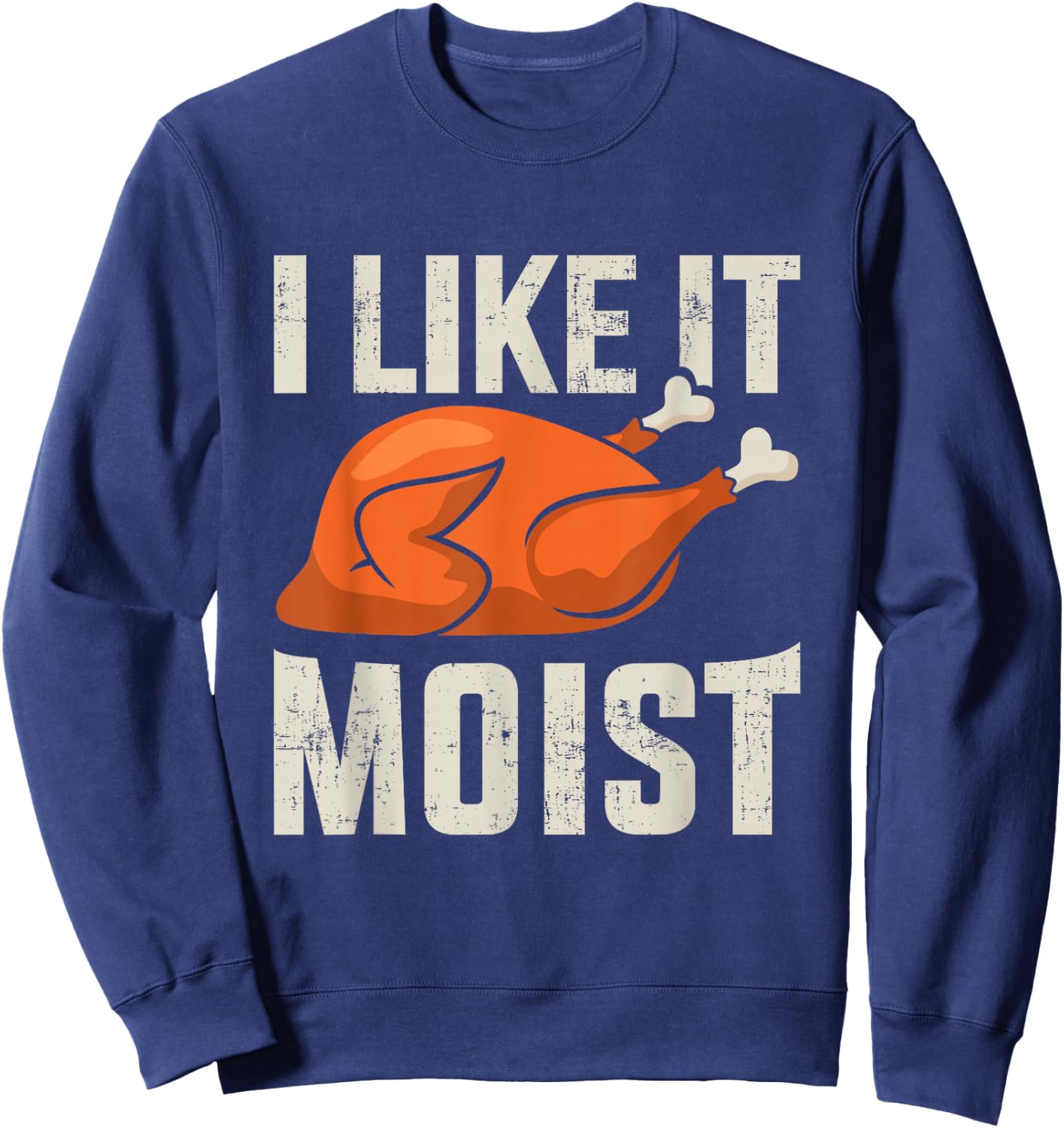 I like it moist funny thanksgiving roasted turkey dinner Sweatshirt - Sweatshirt | Navy