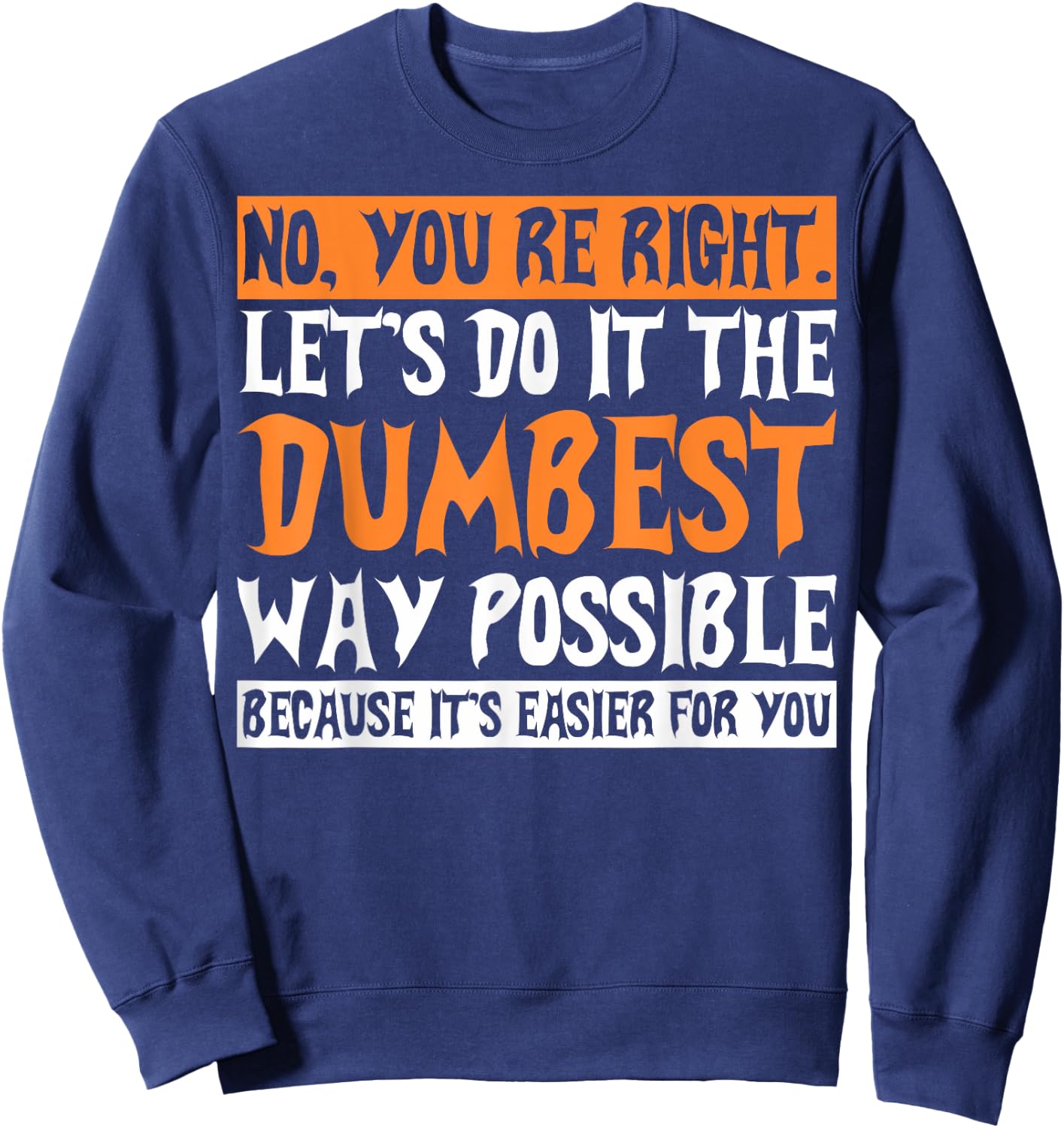 No Youre Right Lets Do It The Dumbest Way Possible Sweatshirt - Sweatshirt | Navy