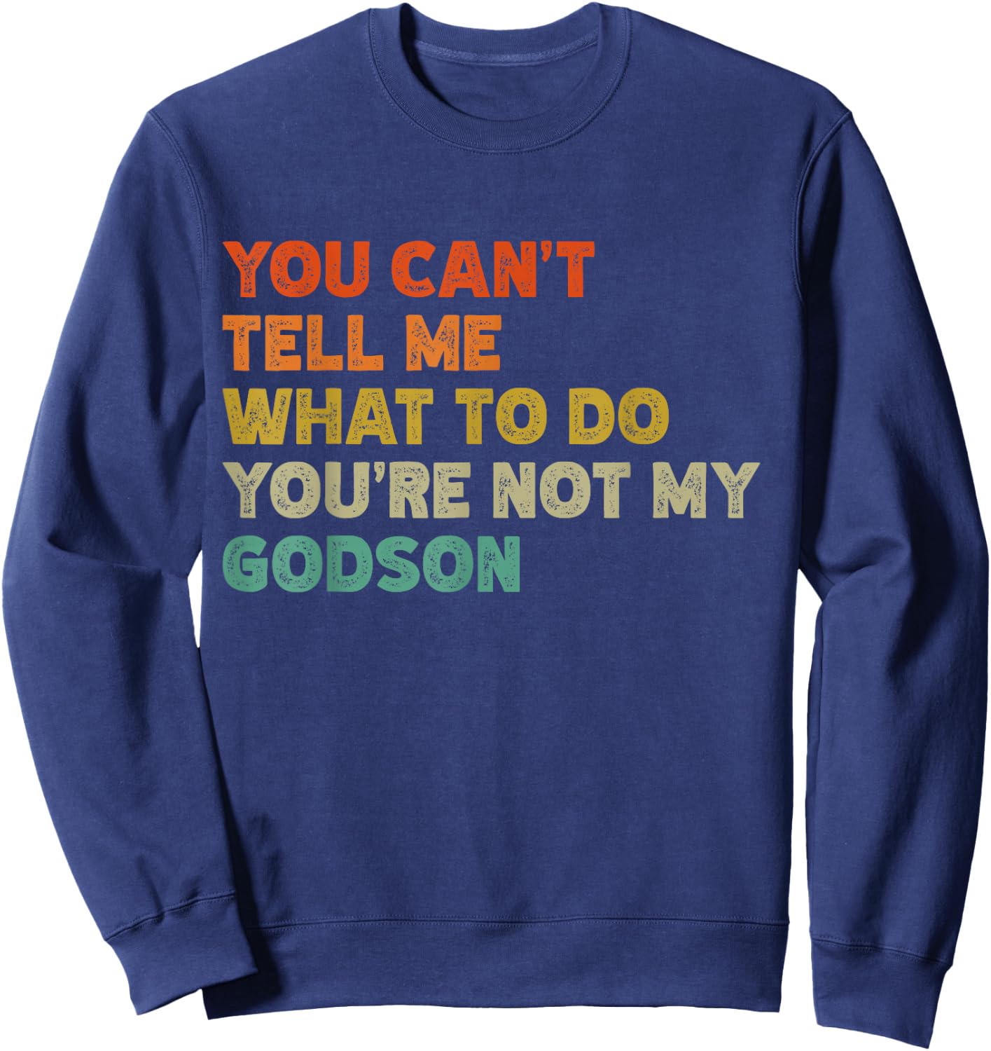 You Can't Tell Me What To Do You're Not My Godson Funny Sweatshirt - Sweatshirt | Navy