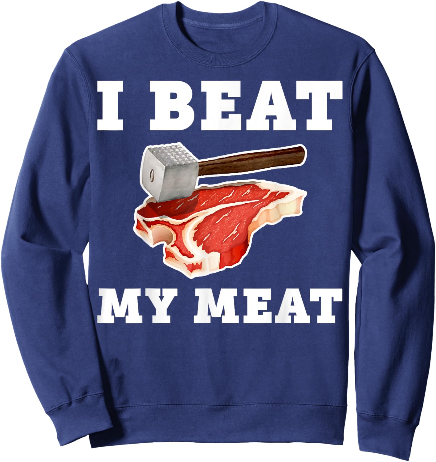 I Beat My Meat Funny Steak Hammer Pun Men Women Cook Sweatshirt - Sweatshirt | Navy