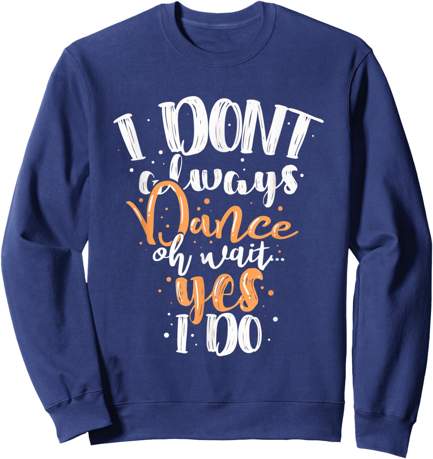 Funny Dance I Dont Always Dance Oh Wait Yes I Do For Dancing Sweatshirt - Sweatshirt | Navy