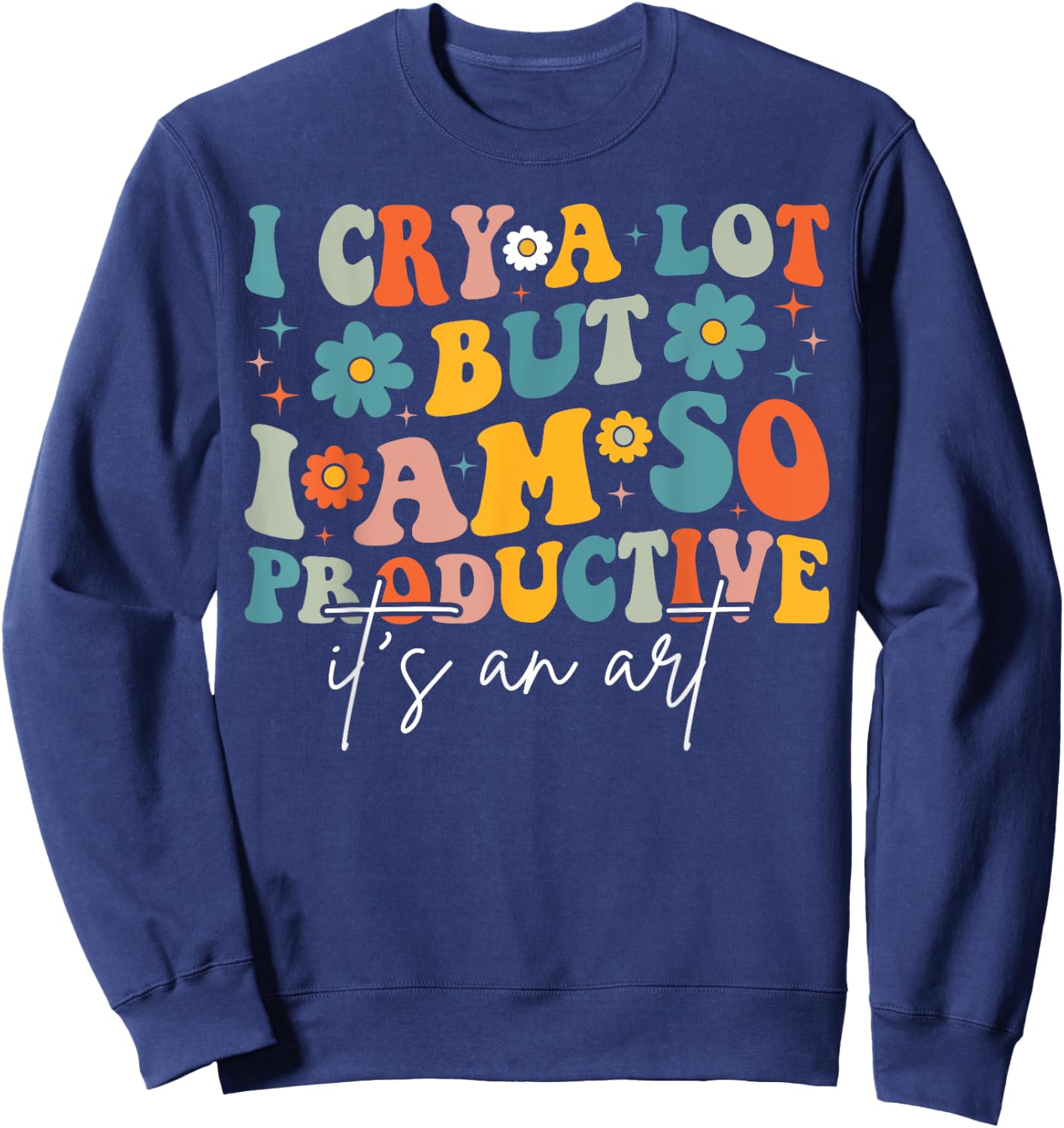 I Cry A Lot But I Am So Productive It's An Art For Man Girls Sweatshirt - Sweatshirt | Navy