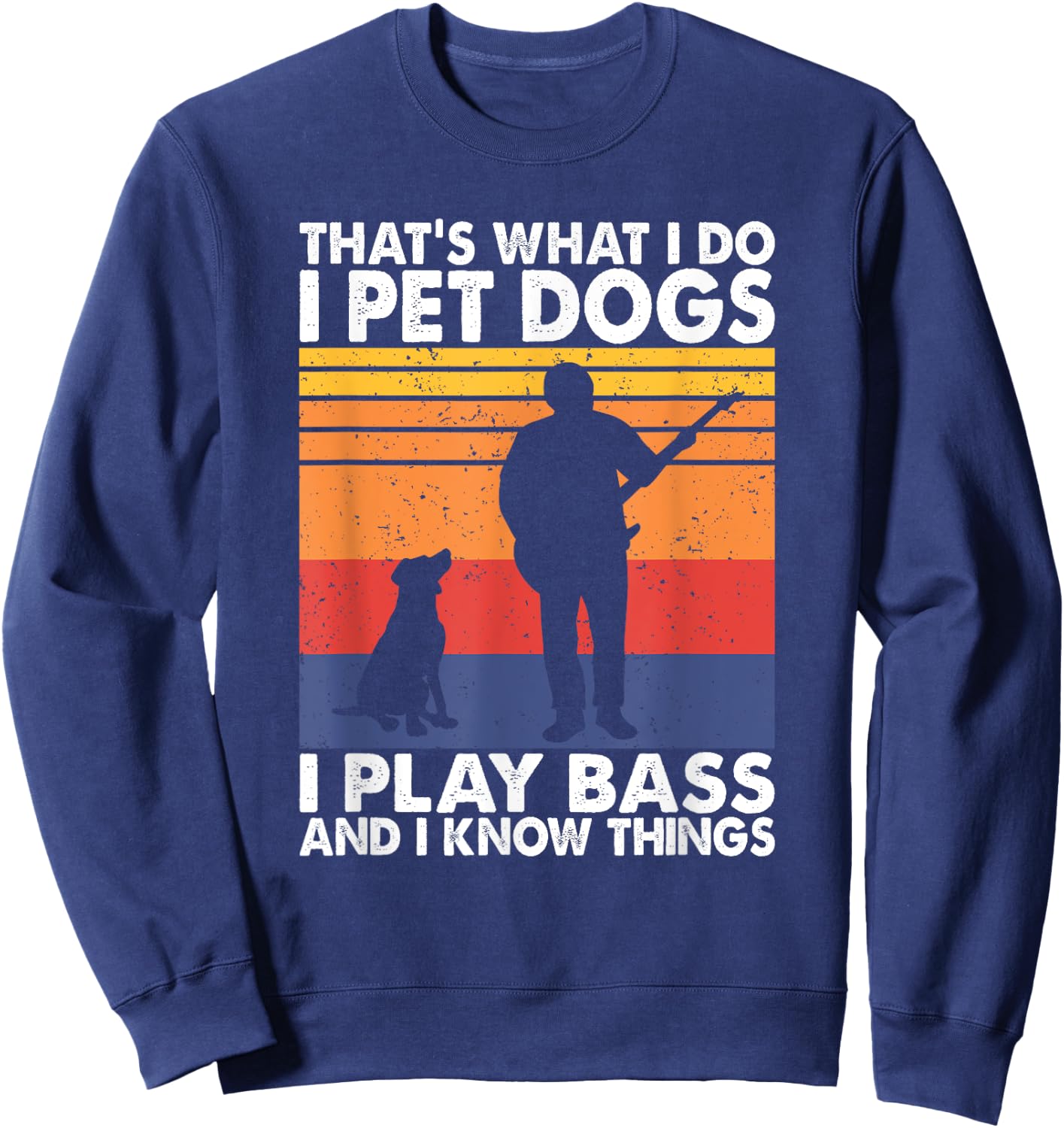 That What I Do I Pet Dogs I Play Bass & I Know Things Sweatshirt - Sweatshirt | Navy