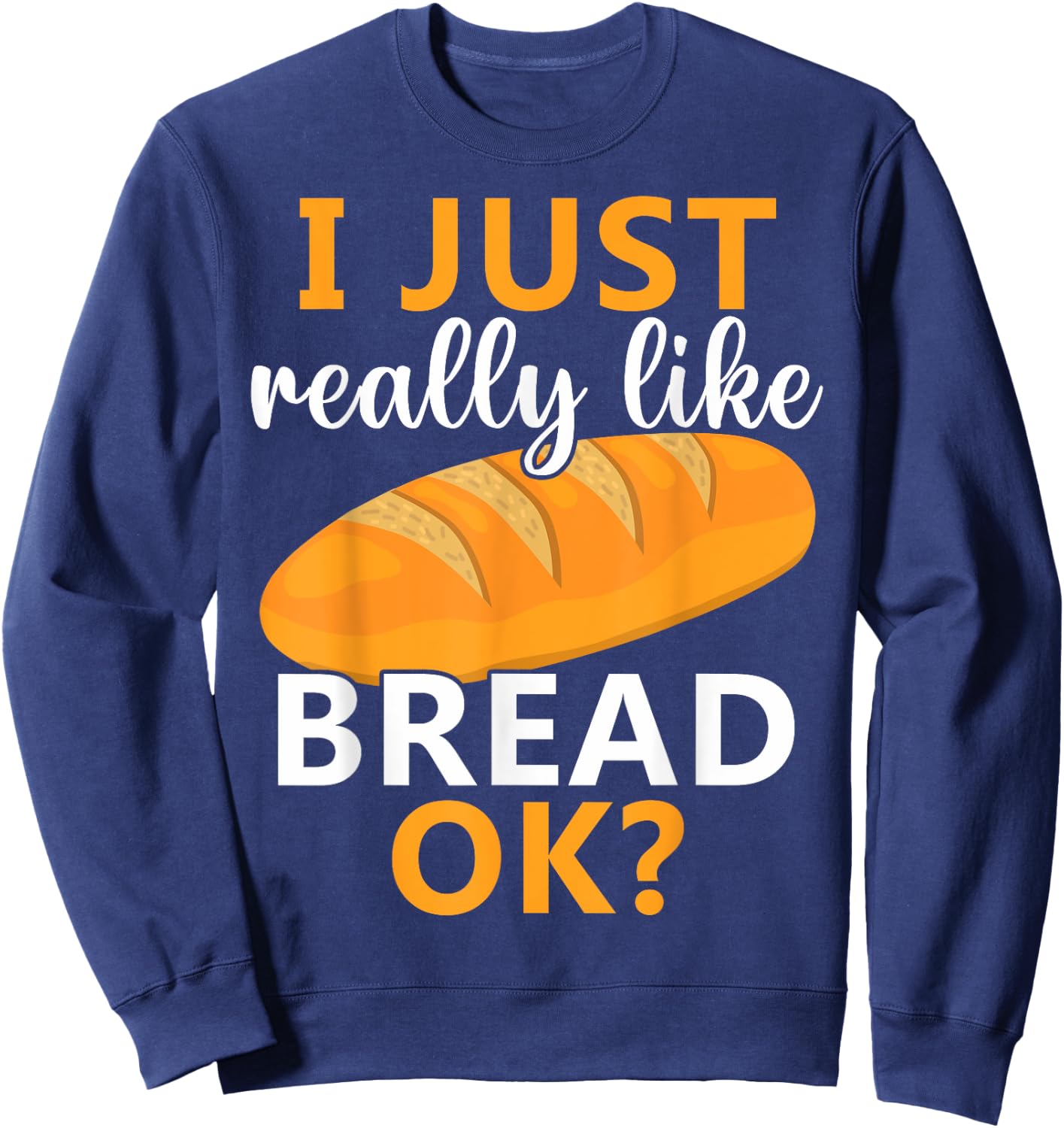 Baking Bread Making Bread Lovers I Just Really Like Bread Ok Sweatshirt - Sweatshirt | Navy