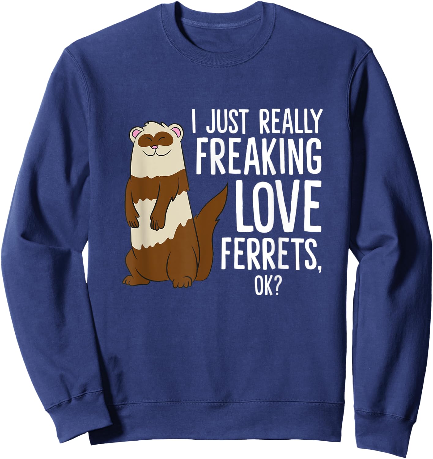 Ferret Pet Owner Gift I Just Really Freaking Love Ferrets Sweatshirt - Sweatshirt | Navy