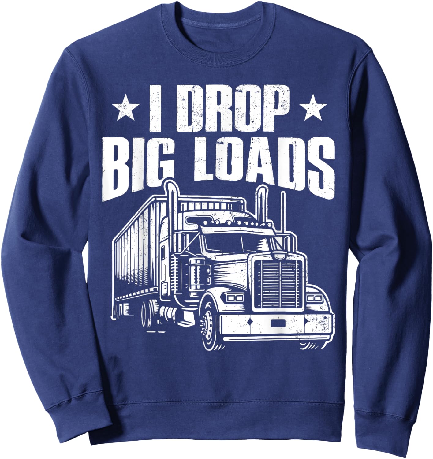 I Drop Big Loads Trucking Funny Semi Truck Driver Men Women Sweatshirt - Sweatshirt | Navy