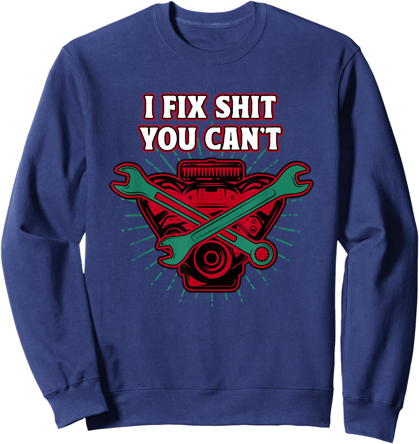 I Fix Shit You Cant Mechanic Sarcastic Maintenance Man Sweatshirt - Sweatshirt | Navy
