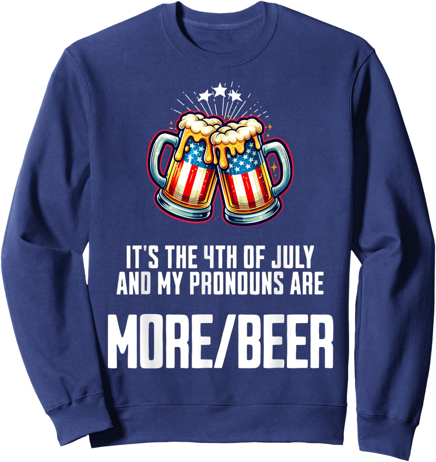 July 4 2024 My Pronouns Are More/Beer Funny USA Patriotic Women Men Sweatshirt - Sweatshirt | Navy