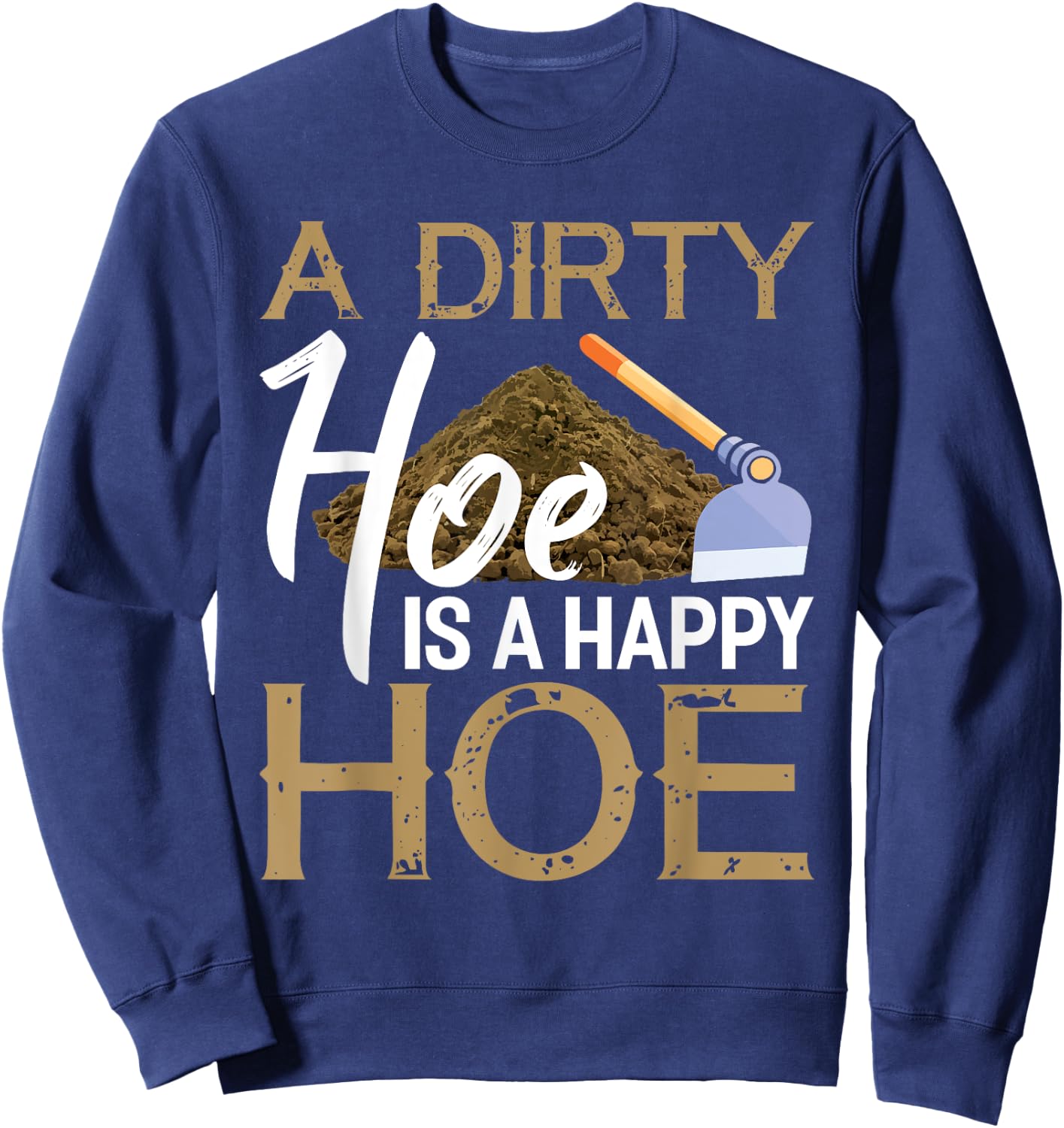 A Dirty Hoe Is A Happy Hoe Funny Garden Gardening Plant Sweatshirt - Sweatshirt | Navy