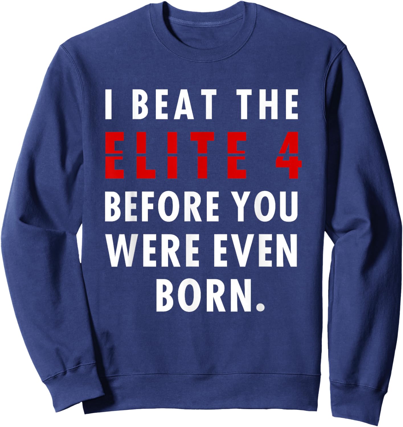 I Beat The Elite 4 Before Your Were Even Born Sweatshirt - Sweatshirt | Navy