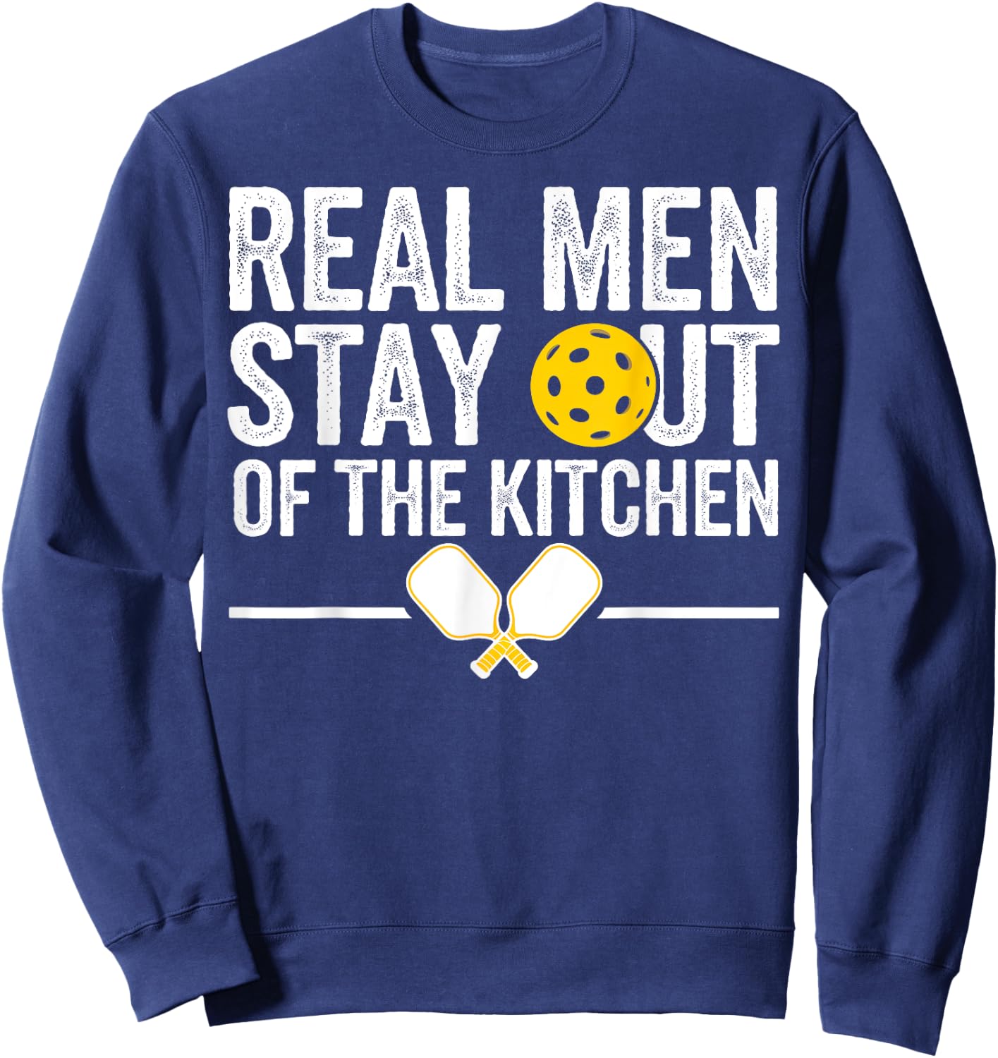 Real Men Stay Out Of The Kitchen Gifts Men Pickleball Lover Sweatshirt - Sweatshirt | Navy