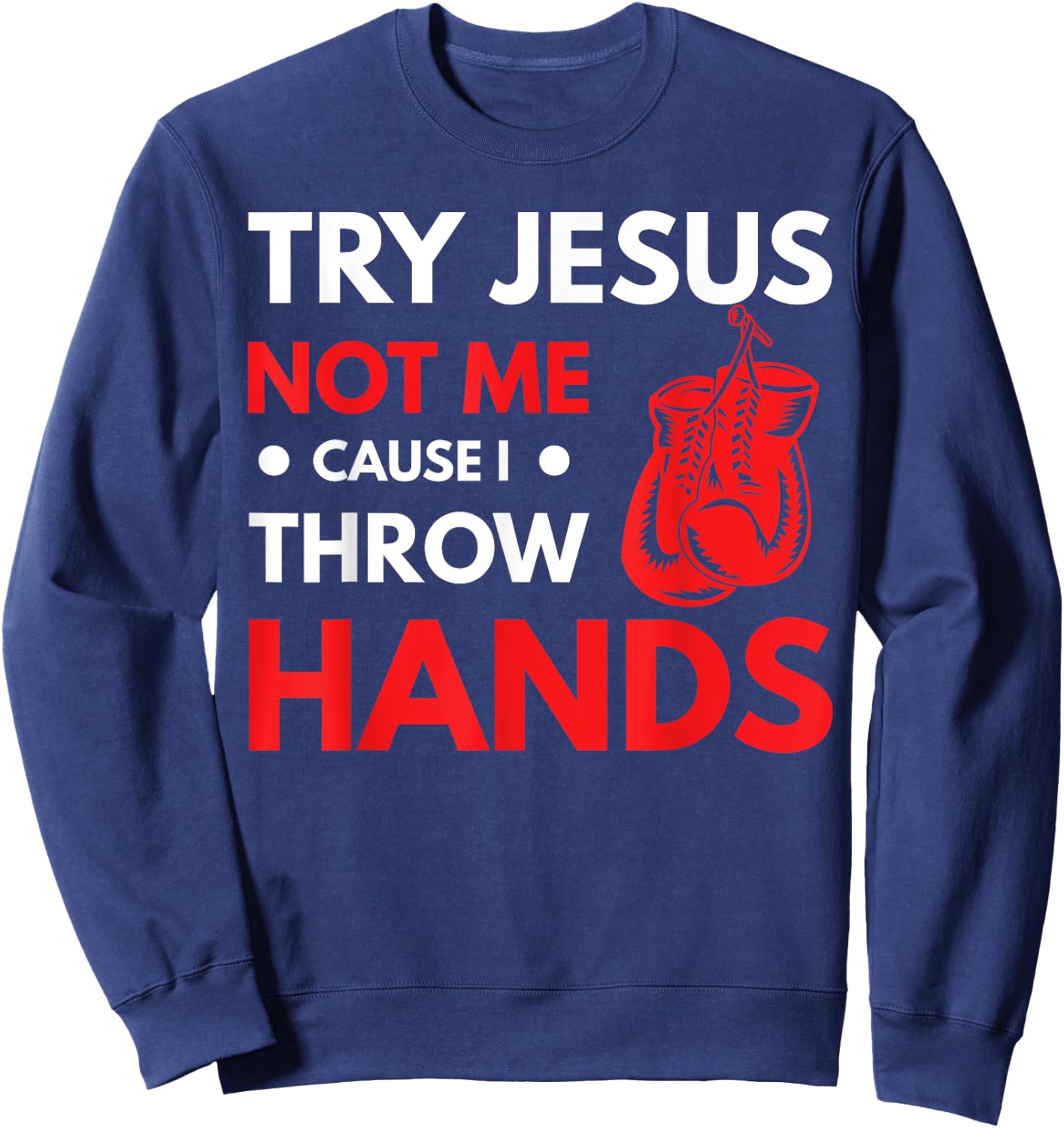 Funny Boxer Joke Try Jesus Not Me Cause I Throw Hands Sweatshirt - Sweatshirt | Navy
