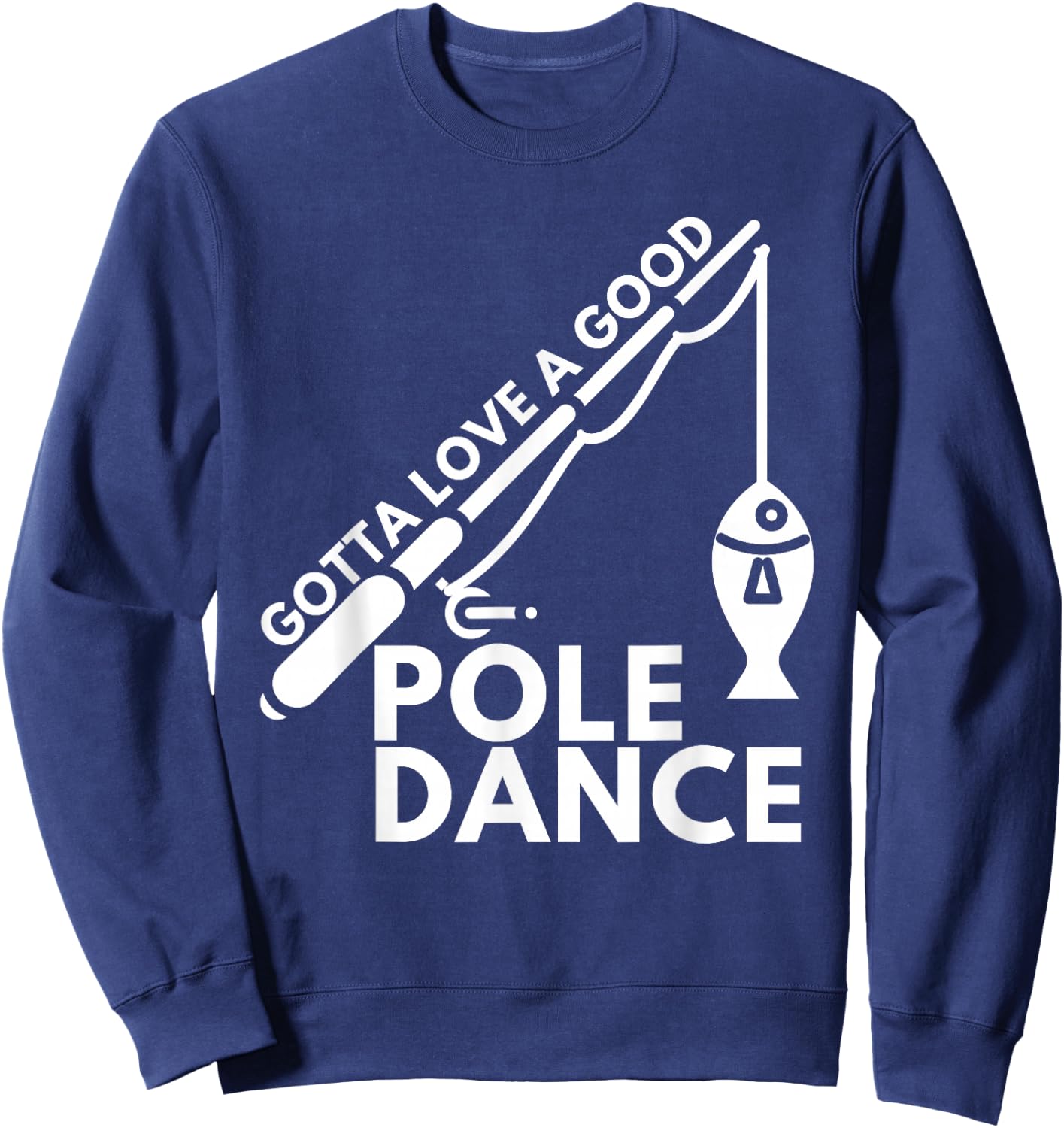 Gotta Love A Good Pole Dance - Fishing & Fisherman Sweatshirt - Sweatshirt | Navy