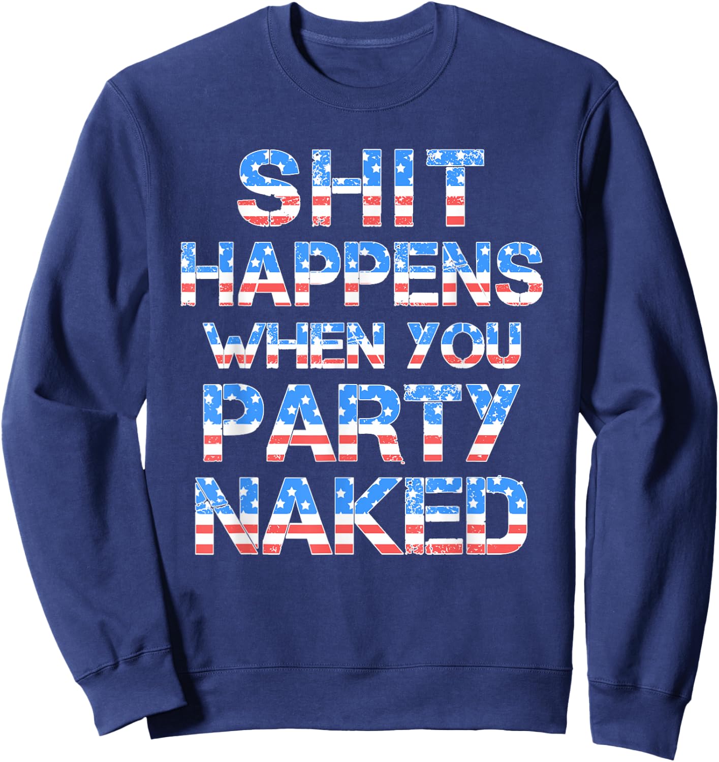 Shit Happens When You Party Naked 4th Of July Drinking Women Men Sweatshirt - Sweatshirt | Navy