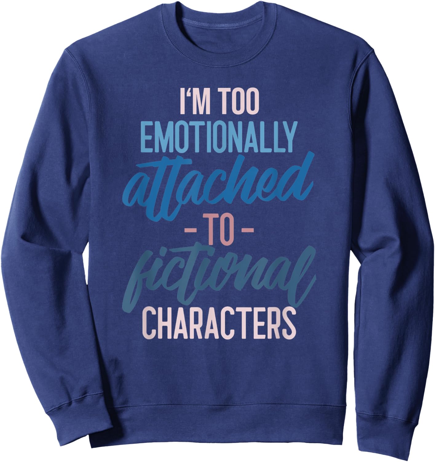 I'm too Emotionally Attached to Fictional Characters Sweatshirt - Sweatshirt | Navy