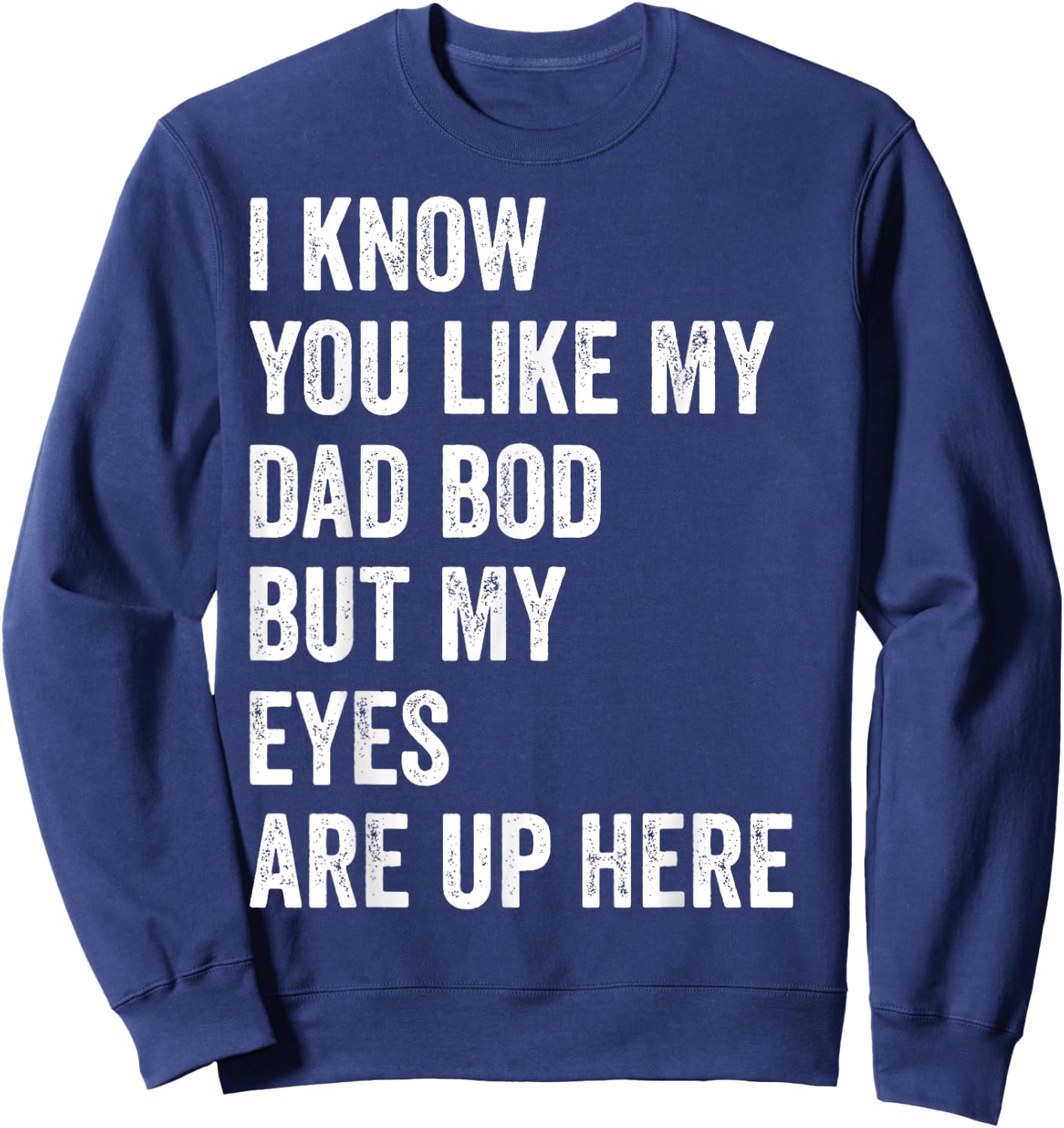I Know You Like My Dad Bod But My Eyes Are Up Here Funny Men Sweatshirt - Sweatshirt | Navy