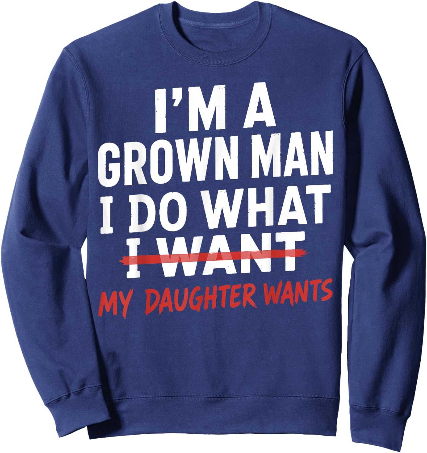 Funny Dad Father I'm A Grown Man I Do What My Daughter Wants Sweatshirt - Sweatshirt | Navy