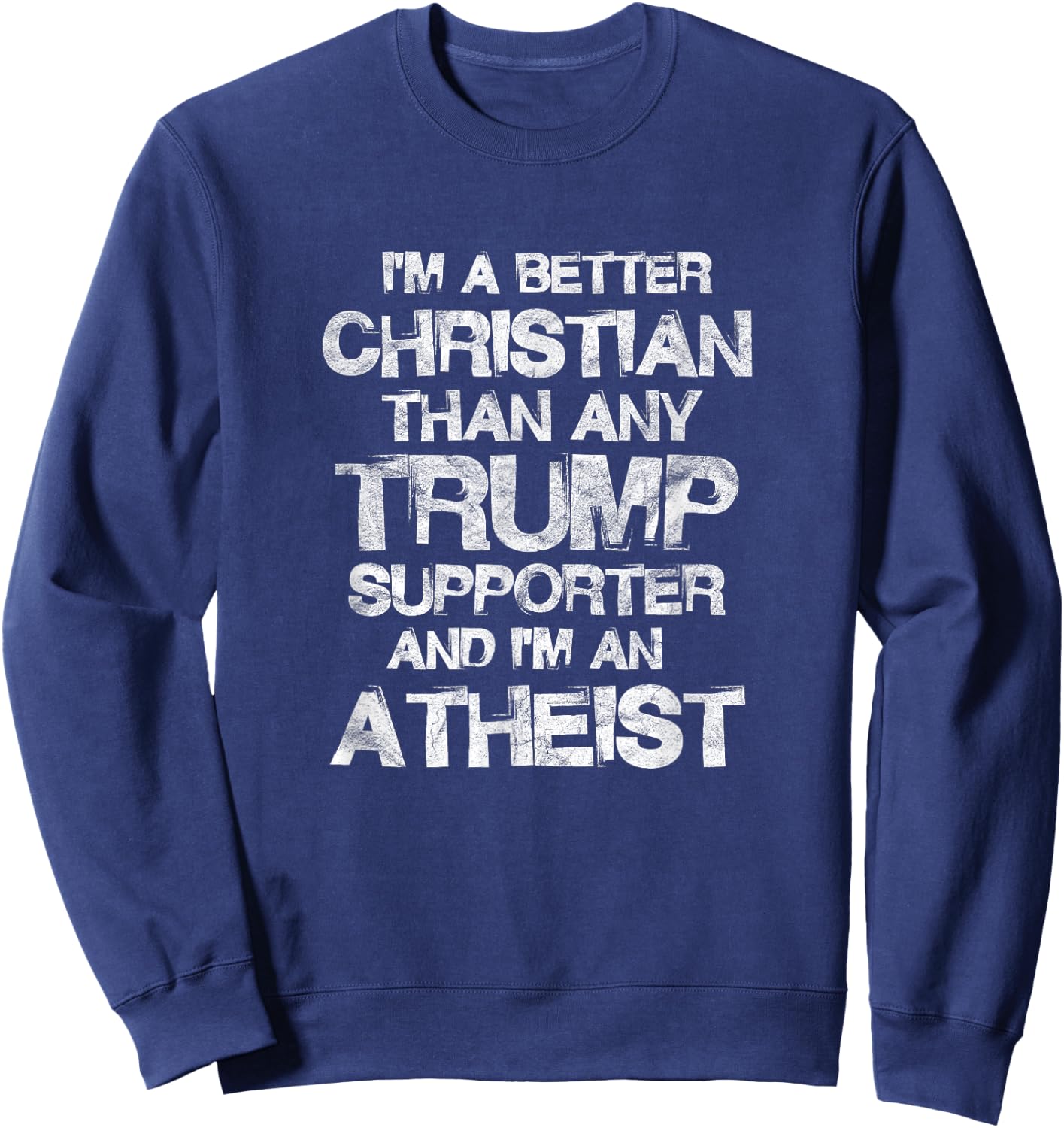 I'm A Better Christian Than Any Trump Supporter Atheist Sweatshirt - Sweatshirt | Navy