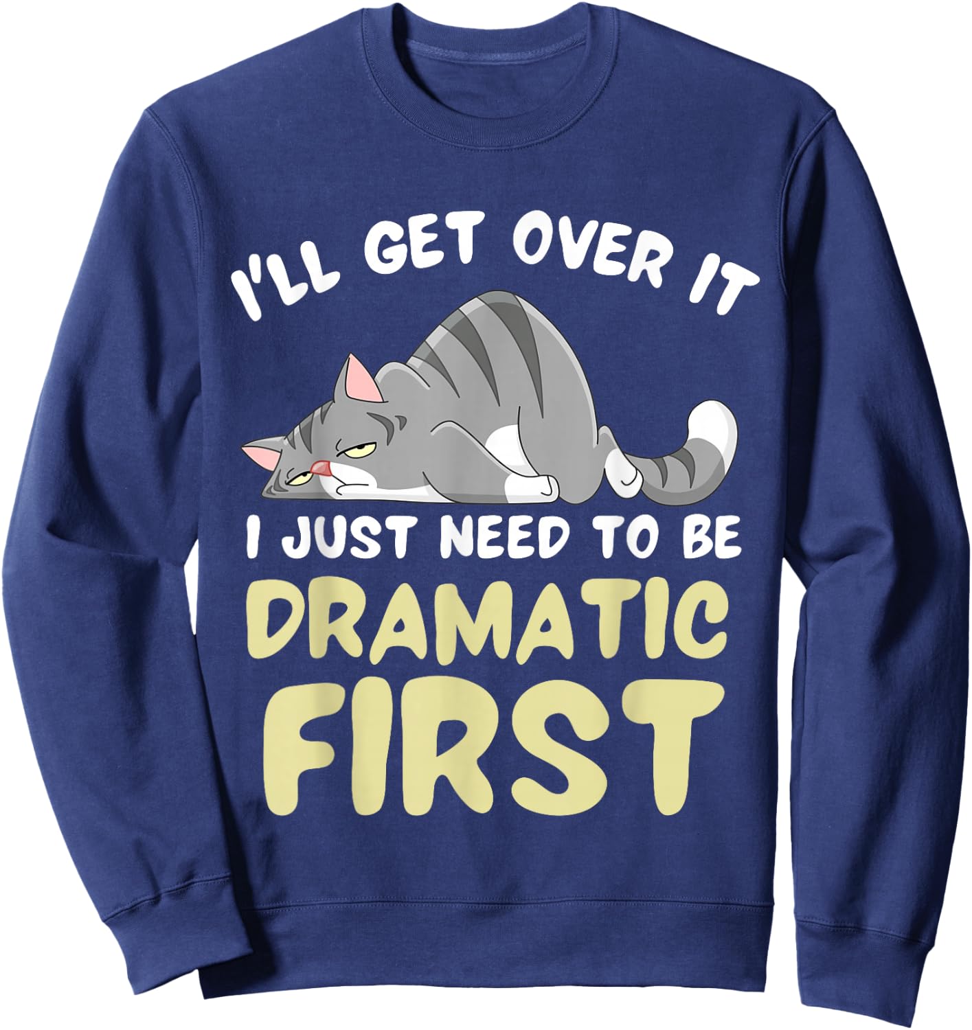 I'll Get Over It I Just Need To Be Dramatic First Funny Cat Sweatshirt - Sweatshirt | Navy