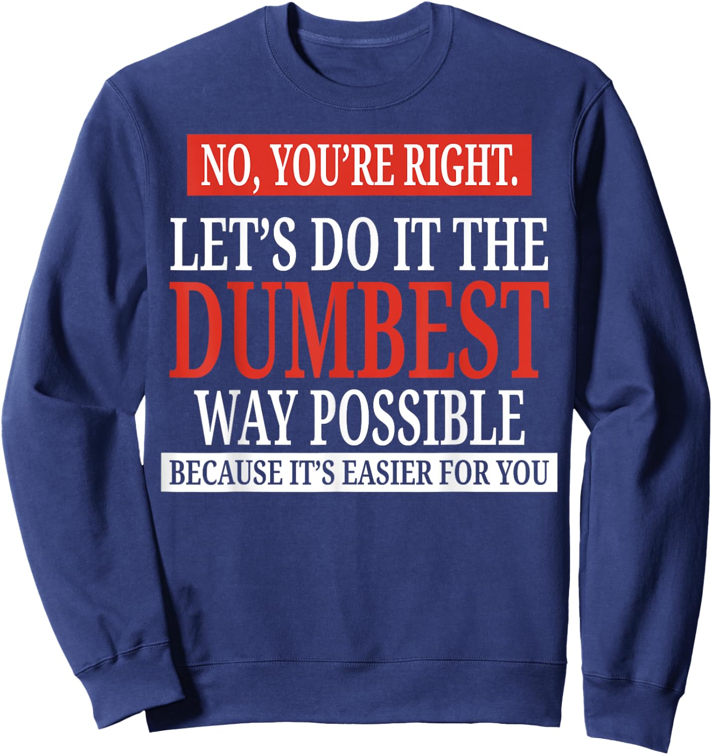 No You're Right Let's Do It The Dumbest Way Possible Sweatshirt - Sweatshirt | Navy
