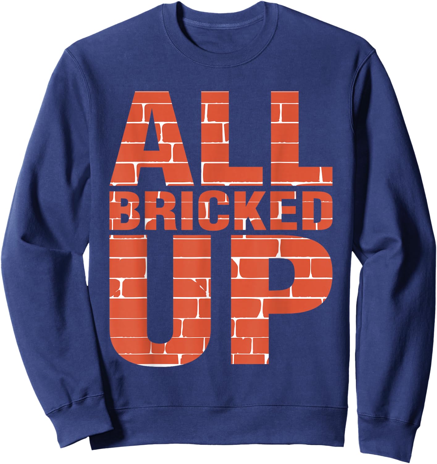 Brick Mason Shirt Bricklayer Funny Shirts All Bricked Up Sweatshirt - Sweatshirt | Navy