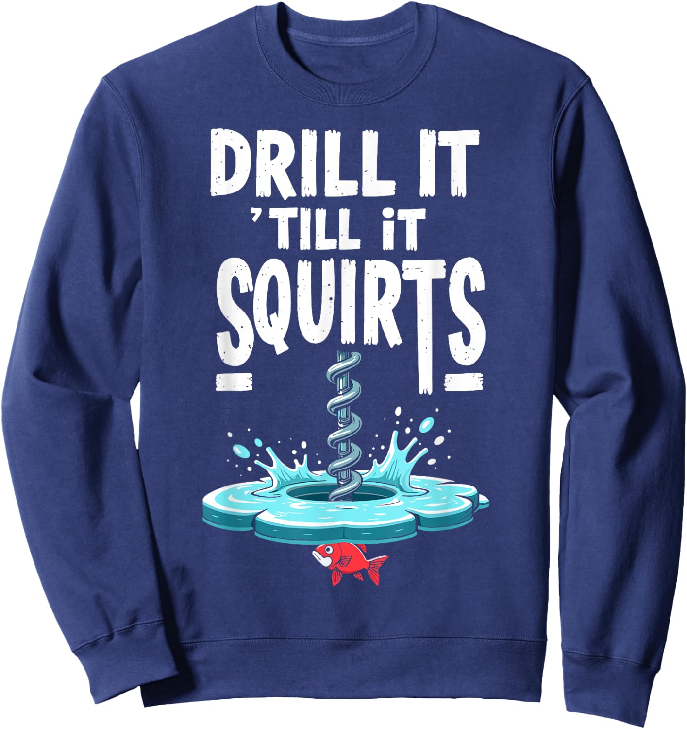 Drill it Till it Squirts Funny Ice Fishing Fisherman Angler Sweatshirt - Sweatshirt | Navy