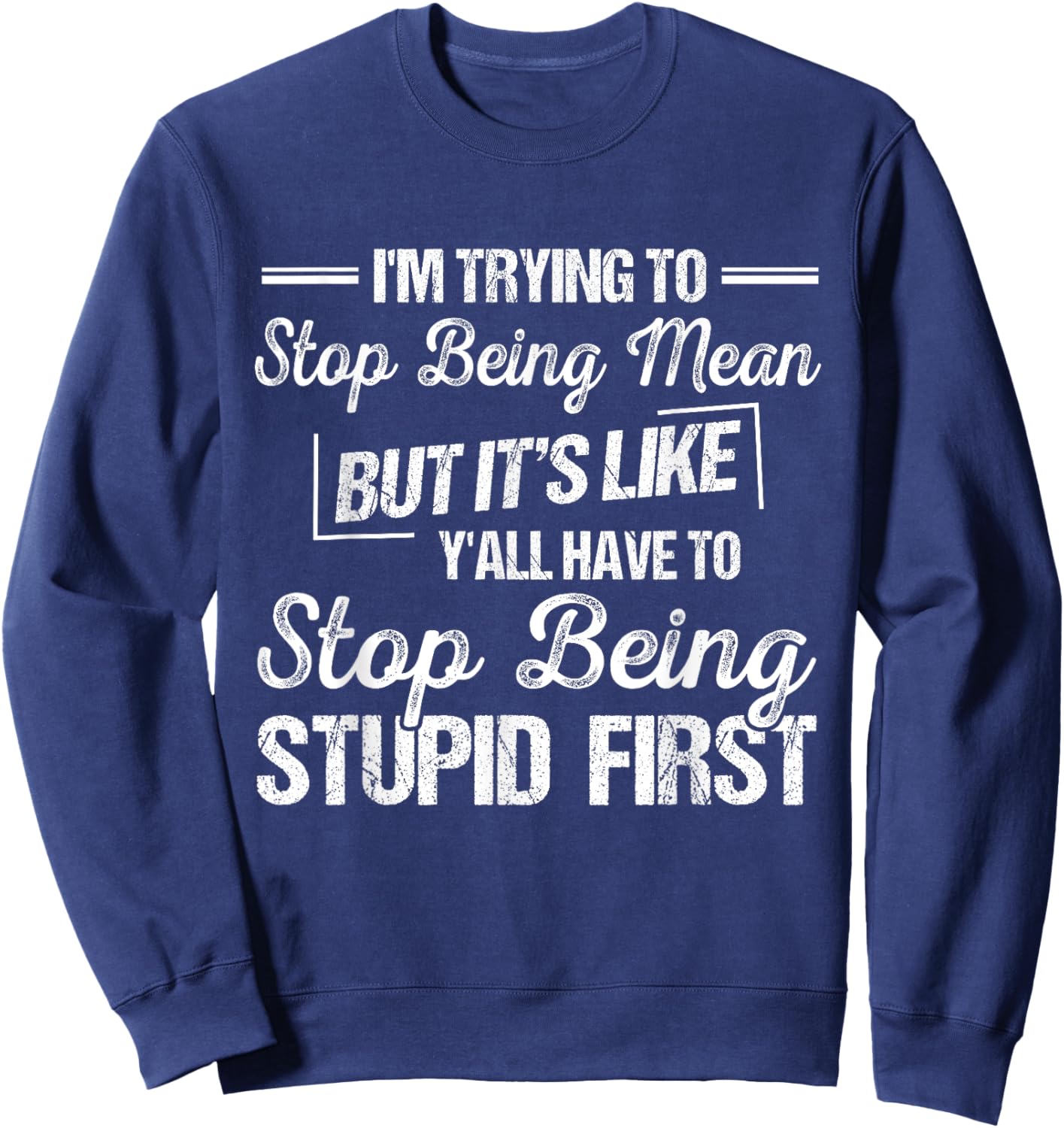 I’m Trying To Stop Being Mean But Stop Being Stupid First Sweatshirt - Sweatshirt | Navy