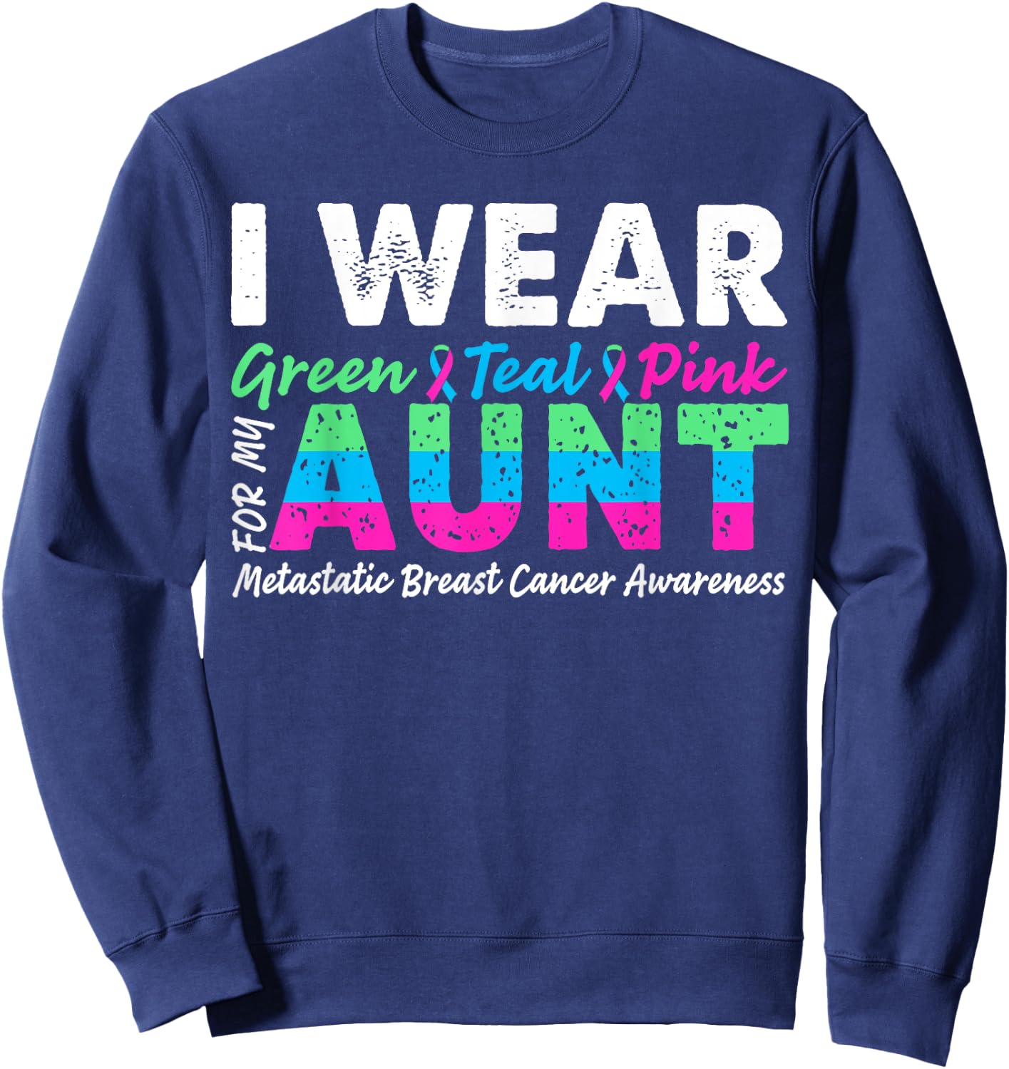 Metastatic Breast Cancer I Wear Green Teal Pink For Aunt Sweatshirt - Sweatshirt | Navy