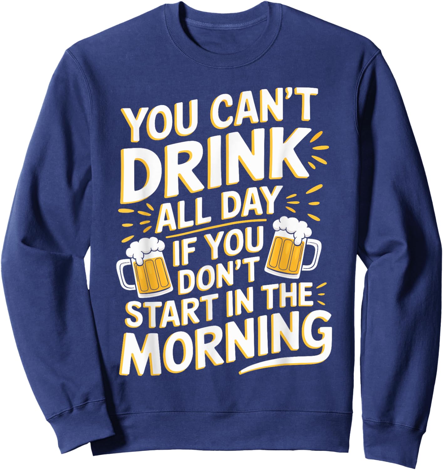 You Can't Drink All Day If Don't Start In The Morning Sweatshirt - Sweatshirt | Navy