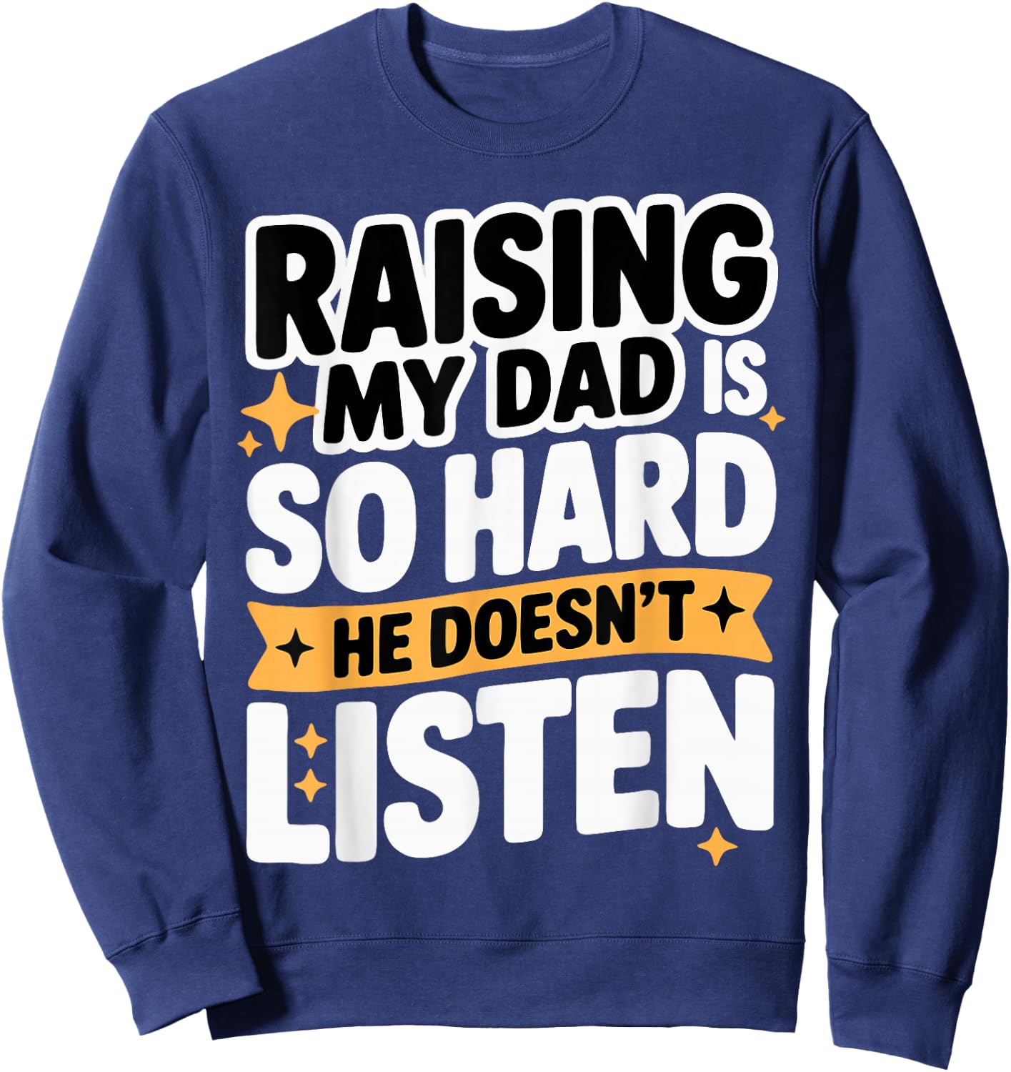 Raising My Dad is So Hard He Doesn't Listen Man Woman Kids Sweatshirt - Sweatshirt | Navy