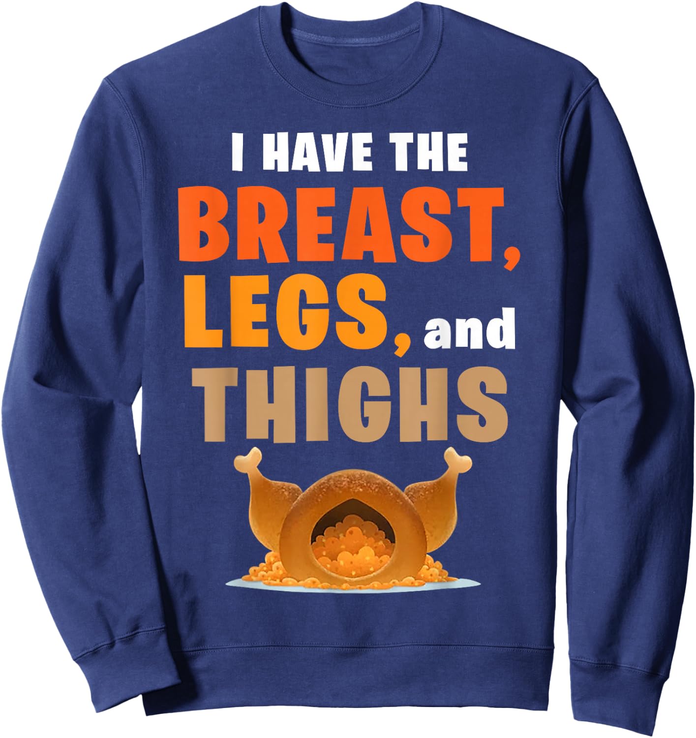 I Have The Breast Legs And Thighs Turkey Funny Thanksgiving Sweatshirt - Sweatshirt | Navy