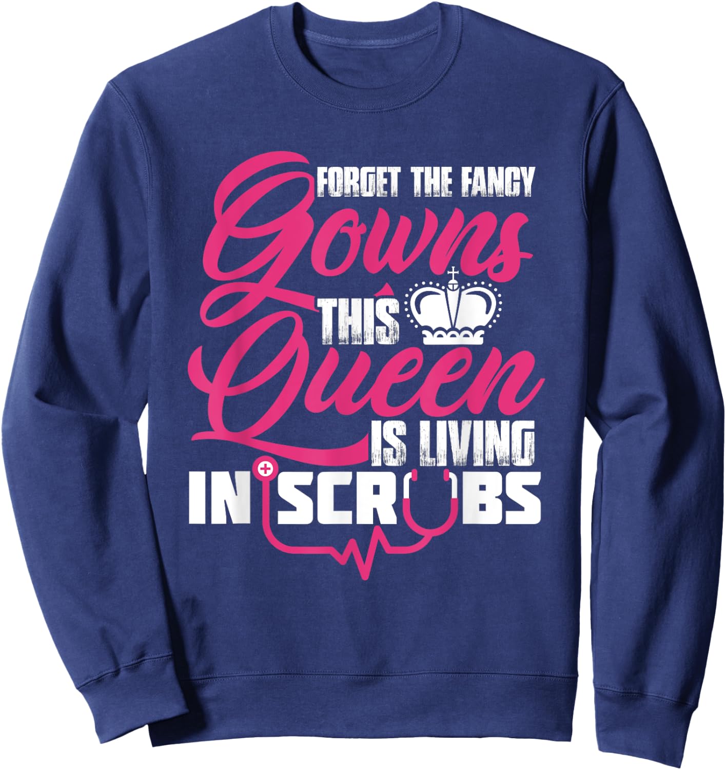 Living The Scrub Life Forget The Fancy Gowns A Scrubs Queen Sweatshirt - Sweatshirt | Navy