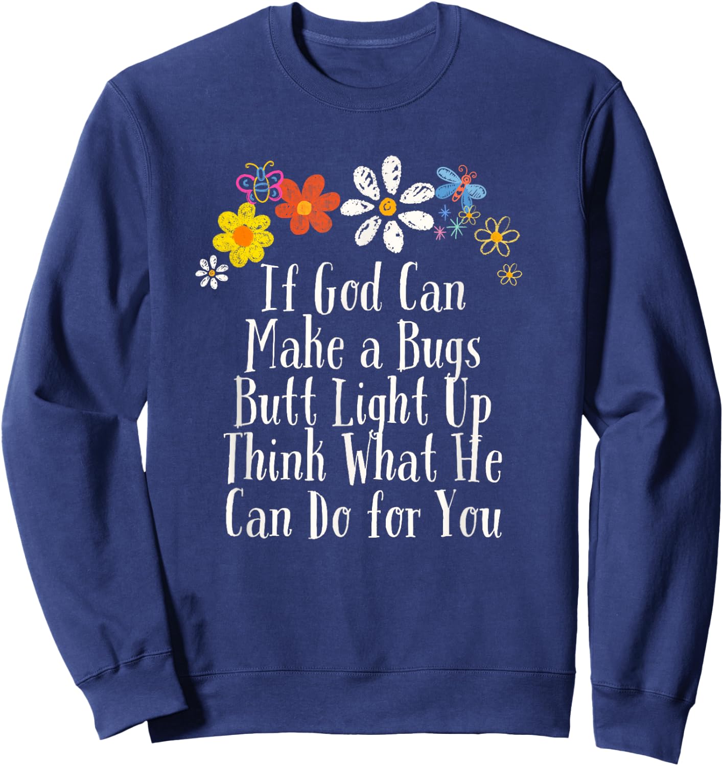 Flowers Drawing If God Can Make a Bugs Butt Light Up Think Sweatshirt - Sweatshirt | Navy