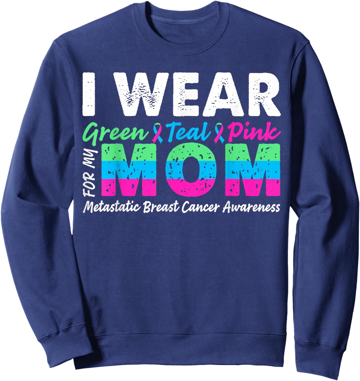 Metastatic Breast Cancer I Wear Green Teal Pink For Mom Sweatshirt - Sweatshirt | Navy