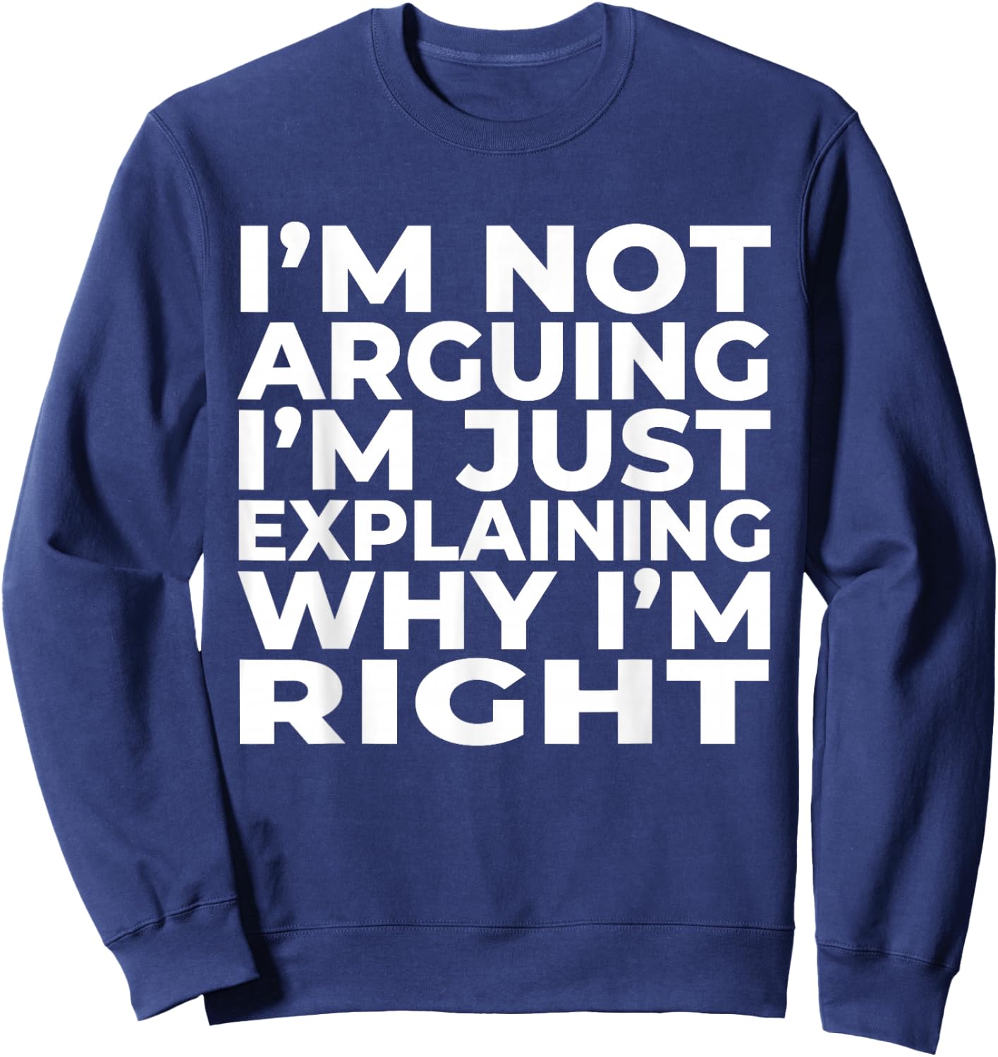 I'm Not Arguing Just Explaining Why I'm Right Funny Sarcasm Sweatshirt - Sweatshirt | Navy