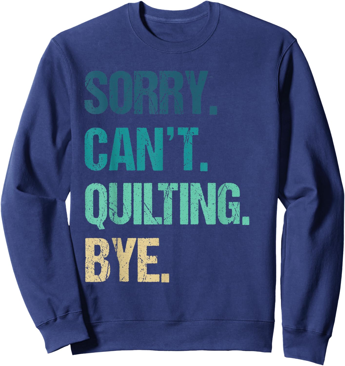 Funny Quilting Sorry Can't Quilting Bye Sweatshirt - Sweatshirt | Navy