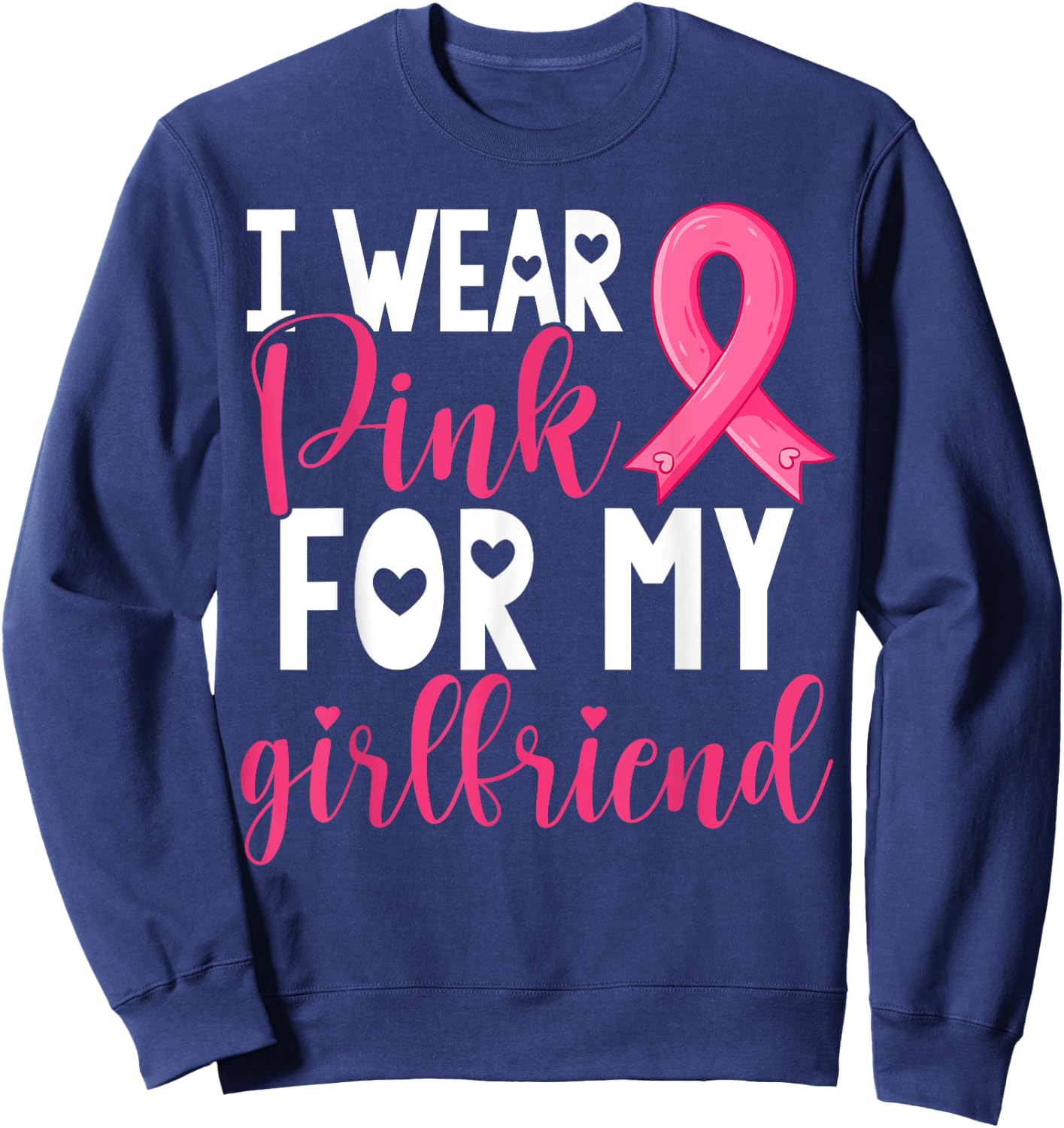 I Wear Pink For My Girlfriend Breast Cancer Awareness Sweatshirt - Sweatshirt | Navy