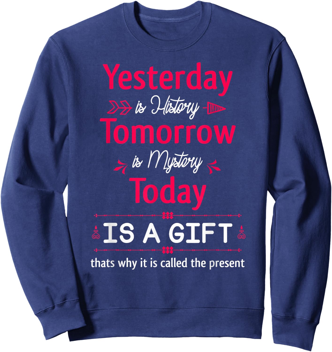 Yesterday is History Tomorrow is Mystery Today Is A Gift Sweatshirt - Sweatshirt | Navy