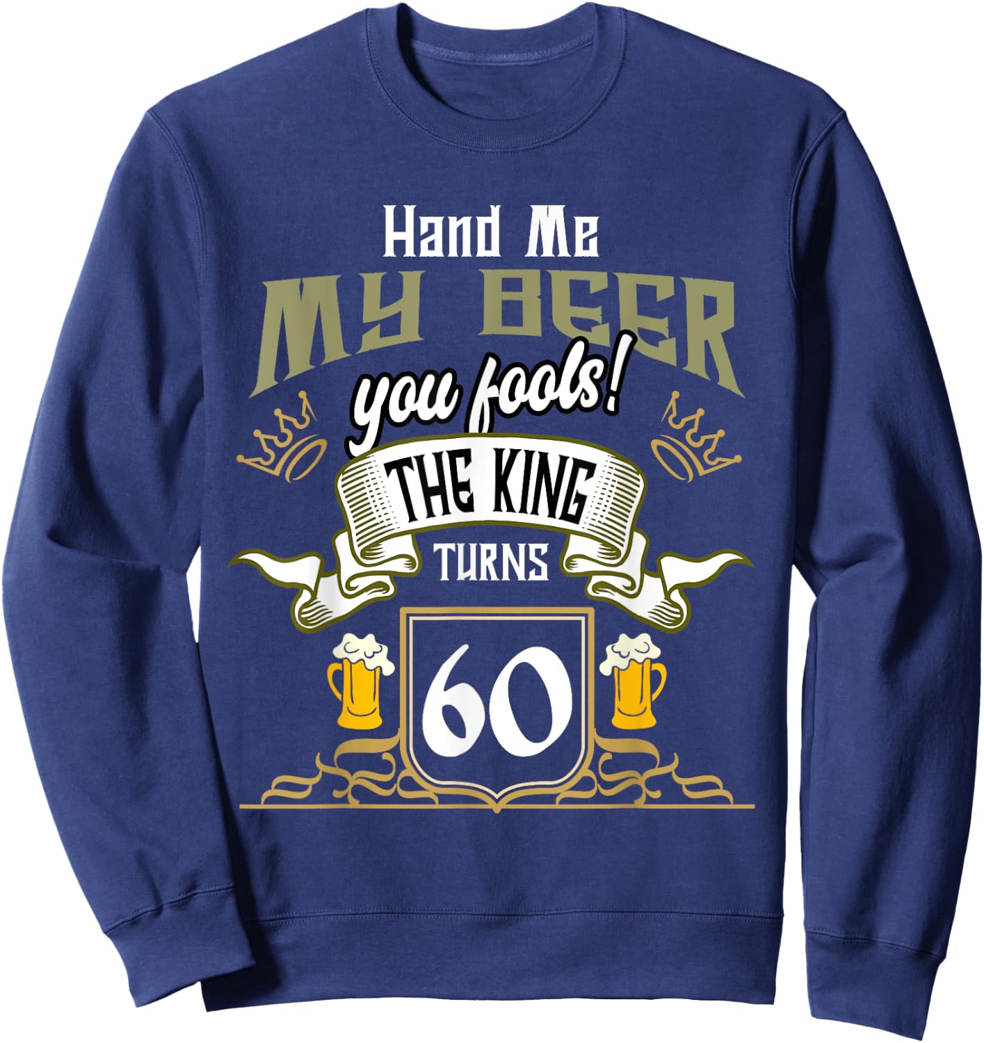 Hand Me My Beer The King Turns 60 Fun 60th Birthday 60 Years Sweatshirt - Sweatshirt | Navy