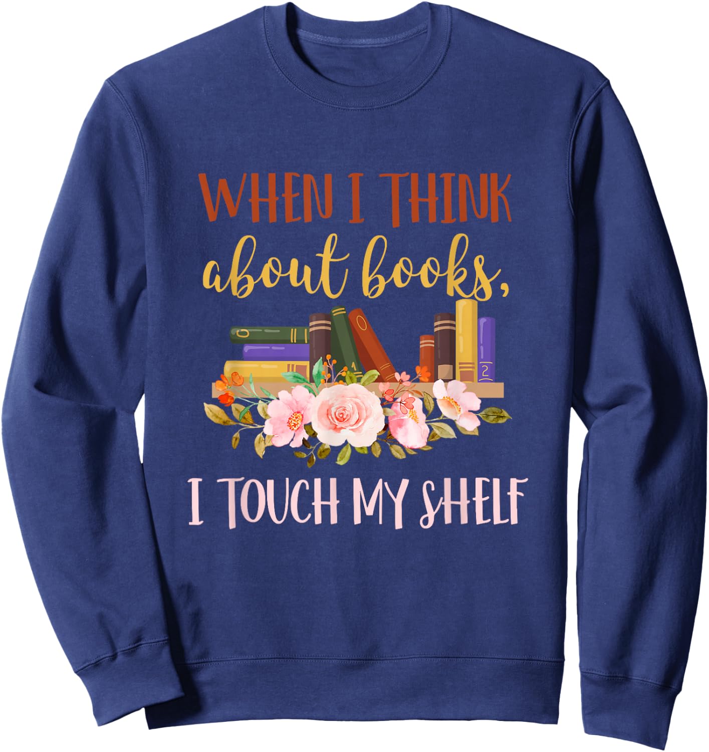When I Think About Books I Touch My Shelf For Books Lovers Sweatshirt - Sweatshirt | Navy